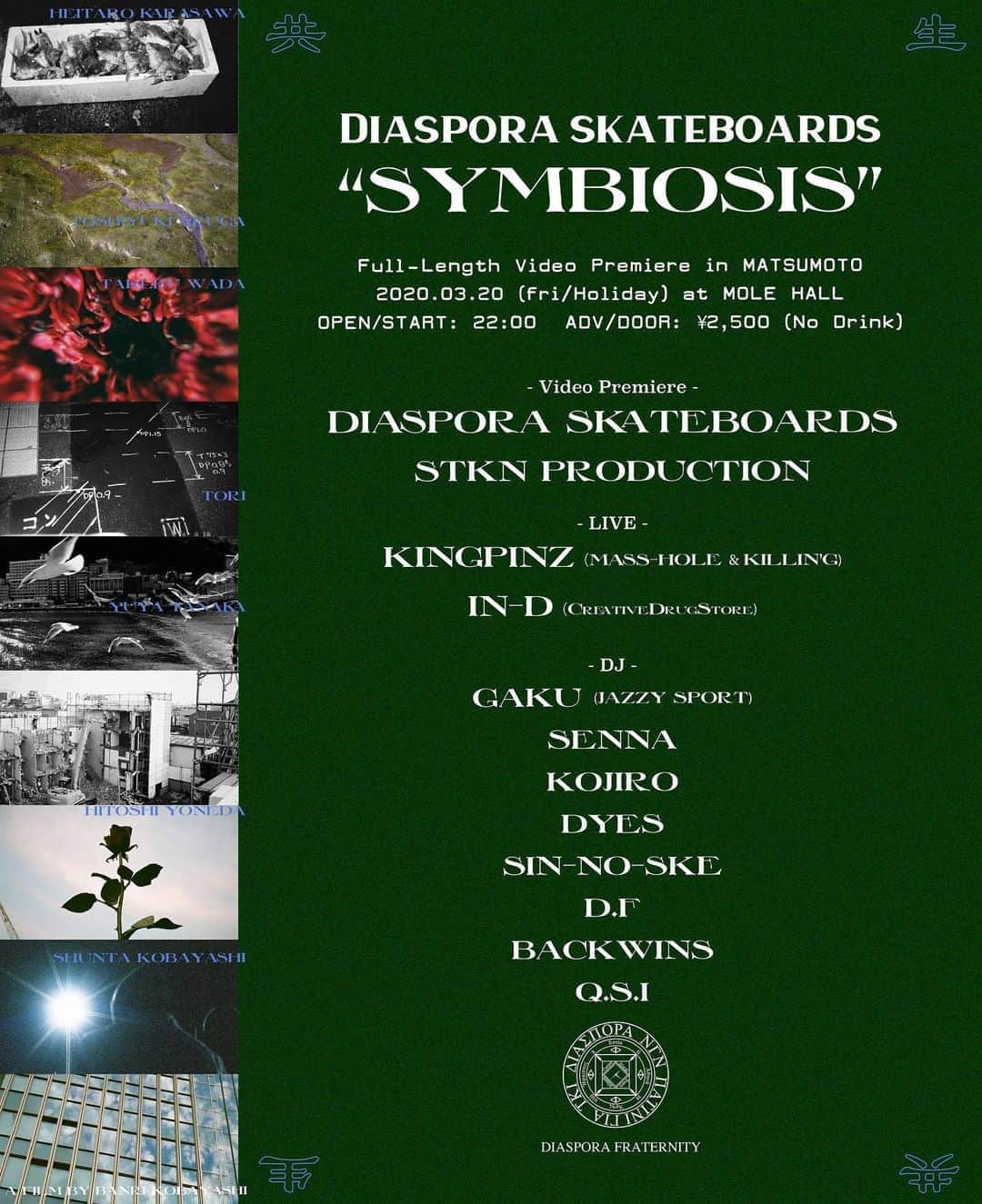のインスタグラム：「今週の金曜（祝日）、地元である長野県松本市にてDiaspora skateboards “SYMBIOSIS”の試写会を実施します。﻿ ﻿ 出演者は、今回ビデオに楽曲を提供していただくなどお世話になりまくってるMASS-HOLEさんとKILLIN’GさんのユニットKINGPINZや、Diasporaのモデルも務めてくれたin-dくんをはじめとする、豪華なメンツに集まっていただきました。﻿ ﻿ なお同時上映はサトケンさんのNEW VIDEOになります。僕が恐らく初めて見た国内のローカルビデオは、松本のスケーターをテーマにしたサトケンさんの作品でした。﻿ 今回その試写会が開かれたのと同じ会場で開催できるのを光栄に思います。﻿ ﻿ 新型コロナウィルスでの状況もあり、大変な方も多いと思いますが、よく寝てよく食べて抵抗力上げて、イベントで友達と遊んで元気出していきましょう🔥﻿ ﻿ 皆様にお会いできるのを楽しみにしております！﻿ ﻿ ﻿ ﻿ Diaspora skateboards﻿ “SYMBIOSIS” Premiere in Matsumoto﻿ 2020.3.20 (Fri / Holiday) 22:00〜﻿ at MOLE HALL（長野県松本市深志1丁目2-15）﻿ ﻿ - VIDEO PREMIERE -﻿ Diaspora skateboards﻿ STKN Production﻿ ﻿ - LIVE -﻿ KINGPINZ（MASS-HOLE & KILLIN'G）﻿ in-d（CreativeDrugStore）﻿ ﻿ - DJ -﻿ Gaku（Jazzy Sport）﻿ Senna﻿ Kojiro﻿ DYES﻿ SIN-NO-SKE﻿ D.F﻿ BACKWINS﻿ Q.S.I﻿ ﻿ - TICKET -﻿ Adv / Door：¥2,500﻿ 前売りチケットは、Diaspora skateboardsオンラインストア（ https://diasporaskateboards-shop.com/ ）にて販売。﻿ 当日券はエントランスでチケット代をお支払いください。﻿ ﻿ - MERCHANDISE SALE - ﻿ 3/20（金）15:00より、Castle Rock（ @castlerock.matsumotocity ）にて、試写会限定アイテムの販売を行いますので、オープン前にぜひお越しください。﻿ なお当日試写会会場でも販売を行う予定です。﻿ ﻿ ﻿ ※新型コロナウィルスの感染拡大を防ぐため、健康状態に不安のある方は来場をご遠慮いただきますようお願い申し上げます。﻿ #diasporaskateboards #dsp_symbiosis」