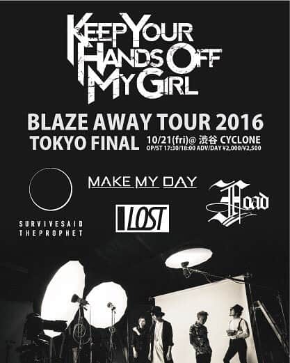 のインスタグラム：「2週連続のFriday Night in Tokyo!!! HPでチケットの取置きやってるよ！  KEEP YOUR HANDS OFF MY GIRL "BLAZE AWAY TOUR 2016 TOKYO FINAL" 10/21(fri)@渋谷CYCLONE OPEN/START  17:30/18:00 ADV/DAY 2,000yen/2,500yen （act） MAKE MY DAY FOAD LOST survive said the prophet KEEP YOUR HANDs OFF MY GIRL 【ローソンチケット】 Ｌコード：73504 【e+】 ■購入ページURL（パソコン／スマートフォン／携帯共通） http://sort.eplus.jp/sys/T1U14P0010843P006001P002203844P0030001」