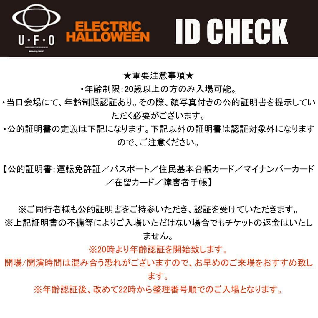 U・F・Oさんのインスタグラム写真 - (U・F・OInstagram)「【TODAY‼️】 🆔ID CHECK🆔 本公演につきまして、公演日当日のご入場方法に関する注意事項がございます。 1つでもお守りいただけない場合は、いかなる理由でも一切のご入場をお断りいたします。  必ずオフィシャルホームページ（pkcz.jp）で詳細をご確認いただき、当日ご来場をお願いいたします!! ★重要注意事項★ ・年齢制限：20歳以上の方のみ入場可能。 ・当日会場にて、年齢制限認証あり。その際、顔写真付きの公的証明書を提示していただく必要がございます。 ・公的証明書の定義は下記になります。下記以外の証明書は認証対象外になりますので、ご注意ください。 【公的証明書：運転免許証／パスポート／住民基本台帳カード／マイナンバーカード／在留カード／障害者手帳】 ※ご同行者様も公的証明書をご持参いただき、認証を受けていただきます。 ※上記証明書の不備等によりご入場いただけない場合でもチケットの返金はいたしません。 ※20時より年齢認証を開始致します。 開場/開演時間は混み合う恐れがございますので、お早めのご来場をおすすめ致します。 ※年齢認証後、改めて22時から整理番号順でのご入場となります。 ＜公演情報＞ U・F・O -ELECTRIC HALLOWEEN 2016- MIXed by PKCZ(R) 10/15(土) 幕張メッセ OPEN ＆ START 22:00 ※年齢認証は20時より開始。 ※開場／開演ともに同時間です。 ※記載の開場／開演時間は変更になる場合がございます。 ※都合により興行内容の一部を変更する場合がございます。  ーーーーーーーーーー U・F・O -ELECTRIC HALLOWEEN- MIXed by PKCZ®︎ 2016.10.15 sat MAKUHARI MESSE @pkcz_official #PKCZ #UFOHALLOWEEN2016 #HALLOWEEN #ハロウィン」10月15日 14時13分 - u.f.o_party