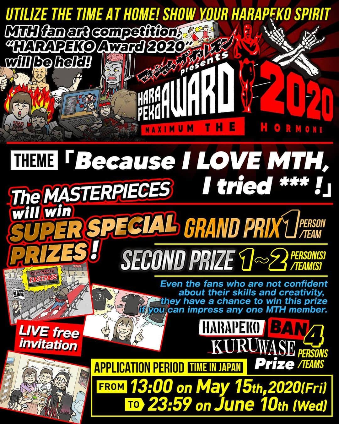 マキシマム ザ ホルモンのインスタグラム：「Utilize the time at home! Show your HARAPEKO spirit! MTH fan art competition, “HARAPEKO Award 2020” is on the way! The art can be anything if it shows the LOVE for the band. Any pros and any amateurs with any tastes! There’ll be super special prizes!! Even the fans who are not confident about their skills and creativity, they have a chance to win this prize if you can impress any one MTH member. So, everyone has a chance to win! We want to see your form of love to the band!  For more details, check HARAPEKO Award 2020 special webpage.  check Instagram stories」