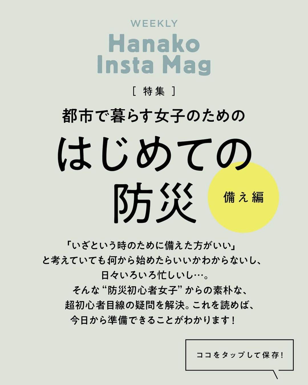 Hanako公式さんのインスタグラム写真 - (Hanako公式Instagram)「💡特集「はじめての防災 -備え編- 」No.5﻿ 👉防災バッグは、「2泊3日の、買い物できない海外旅行」を想定して作ろう。﻿ ﻿ 画面をスワイプしてご覧ください ✏️保存をしておくと、必要なときにあとからチェックできるのでオススメです！﻿ ﻿ ﻿ 📍10秒で見てわかる、見て学ぶ！﻿ 『Hanako INSTA MAG』は毎週木曜日に2記事配信。﻿ ﻿ お金、働き方、健康、SDGs…etc.﻿ 働く女性にとって、今知りたい、学びたい、タメになること、役に立つこと、そんな様々なテーマを特集してお届けします。﻿ ﻿ #Hanako #Hanako_magazine #Hanako_INSTAMAG #インスタマガジン #防災グッズ #防災リュック #防災セット #防災ポーチ #防災 # #ポジティブおこもり #シンプルライフ #シンプルな暮らし #暮らしを整える #丁寧な暮らし#整理整頓」4月16日 14時52分 - hanako_magazine