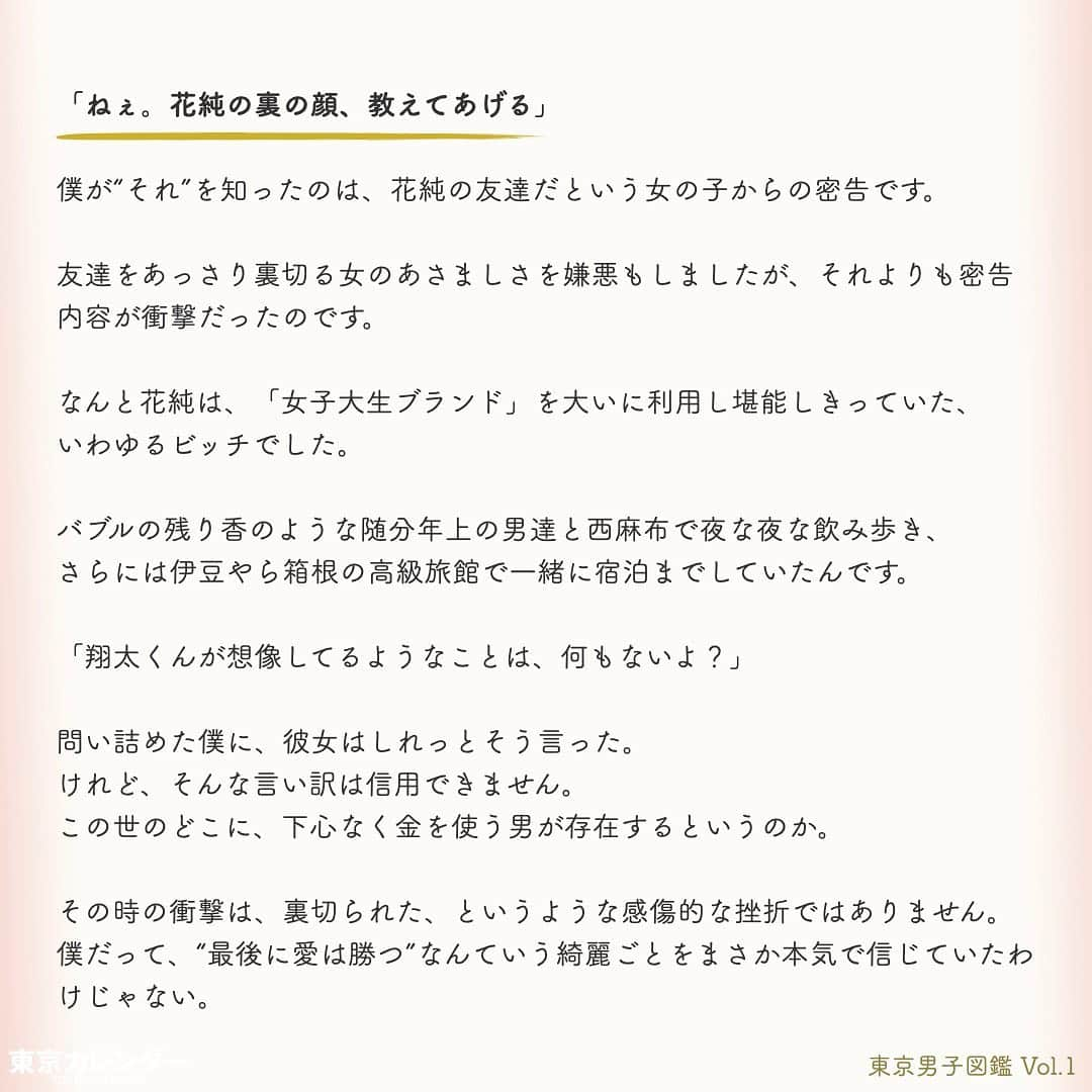 東京カレンダーさんのインスタグラム写真 - (東京カレンダーInstagram)「−女なんて、どうせ金を持ってる男が好きなんだろ−﻿ これは、大学入学とともに東京に住み始めた翔太の半生を『振り返る』お話。﻿ 東京を舞台に、金と仕事と女に奮闘しながら年齢を重ね上り詰めていった、ある東京男子のリアルな回想録である。﻿ ﻿ ﻿ ーーお知らせーーーーーー﻿ 東カレ小説『東京男子図鑑』ドラマ化﻿ ﻿ 4月30日地上波放送スタート！﻿ 今回は小説の第一話をご紹介します﻿ ﻿ 2017年にAmazonプライム・ビデオで配信され圧倒的な人気を博した「東京女子図鑑」の﻿ “男子版”『東京男子図鑑』﻿ Vol.1はインスタ上で試し読み。画像をスワイプ☞﻿ ﻿ 全１０話！﻿ 気になる続きは、ストーリーハイライトの﻿ 『東カレ小説』をご覧ください🌹﻿ ﻿ ーーーーーーーーーーーーーーーーーーーー﻿ ﻿ ドラマのあらすじ﻿ 第１話「やっぱ東京だわ」﻿ ﻿ ー1997年の7月ー 佐東翔太（20）は千葉県浦安市出身で、都内の某有名大学に通う学生。自分は東京でイケてる学生生活を送っていると自負し、授業は適当に、夜は遊びにと過ごしていた。﻿ ﻿ ーーーーーーーーーーーーーーーーーーーー﻿ ﻿ ﻿ #東京女子図鑑#東京男子図鑑#竹財輝之助﻿ #市川由衣#ちゃんみな#落合モトキ#水間ロン﻿#小説﻿ #東カレ#東京カレンダー#カンテレ #慶應#大学生活#新入生 #慶應入学﻿ #サラリーマン#商社マン#働く女子#会社員﻿ #社会人#インスタ小説﻿#慶應義塾大学 #イケメン#通勤コーデ#スーツ#SUITS#メンズファッション」4月16日 9時09分 - tokyocalendar