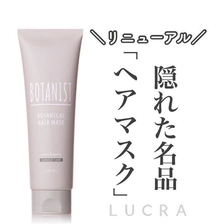 LUCRA（ルクラ）さんのインスタグラム写真 - (LUCRA（ルクラ）Instagram)「【BOTANISTのへアマスクがリニューアル】 ㅤㅤㅤ 口コミ評価が高く、雑誌のベスコスに 何度も選ばれている「BOTANIST」から 今回、ヘアマスクがリニューアルして登場✨ ㅤㅤㅤ ㅤㅤㅤ ㅤ 気になる毛先のダメージ。 原因はカラーやアイロンなど日々の習慣かも… ㅤㅤㅤ ㅤ BOTANISTのヘアマスクは ダメージ要因にあわせて選べる3種類、 容量増量で価格そのまま♡ ㅤㅤㅤ ㅤ 毛先からとぅるん髪を目指して、 おうちケアをたのしみましょう！ ㅤㅤㅤ ㅤ 詳しくはLUCRAアプリでBOTANISTの記事をCHECK✨ 今ならお得なセットが発売中なのでお見逃しなく♡ ㅤㅤㅤ ㅤㅤㅤ ㅤㅤㅤ #BOTANIST #ボタニスト #botanicalbeauty #pr ㅤㅤㅤ ㅤㅤㅤ LUCRA公式Instagram上で紹介させて頂くお写真を募集中！写真に#lucrajp をつけるかタグ付けして投稿してくださいね♡ㅤㅤㅤㅤ ㅤㅤㅤㅤ #ヘアマスク #ダメージ補修 #集中ケア #ツヤ髪 #髪質改善 #プチプラメイク #プチプラ #プチプラコスメ #オルチャンフェイス #メイク動画 #今日のメイク #簡単アレンジ #アレンジ #ヘアスタイル #簡単ヘアアレンジ #韓国ヘア #ヘアアレ #ヘアアレンジ院 #巻き髪 #オルチャンヘア #前髪 #前髪アレンジ #ヘアアレンジ動画 #シャンプー #リンス」4月16日 18時12分 - lucra_app