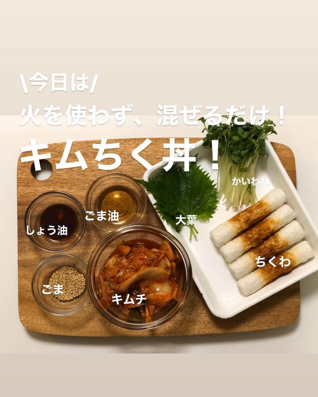 utoshさんのインスタグラム写真 - (utoshInstagram)「【レシピ付き】混ぜるだけキムちく丼！﻿ ﻿ 火を使わない！ちくわを使った混ぜるだけレシピ作りました！﻿ もちろん #在宅楽飯 として考えました！﻿ ﻿ 混ぜるだけで作れるご飯って朝とか、お昼とか、本当にありがたいし、﻿ 子供に作ってもらう事もできますよね。﻿ ぜひ作ってみてください。﻿ ﻿ ﻿ ✔️〈料理のポイント〉﻿ ・ちくわは小さめのお弁当に入れるようなのを選ぶと作りやすい！﻿ ・さっぱりさせたいので大葉やかいわれ大根など、香草をちょい足しするといい。﻿ ﻿ ﻿  この投稿は、かおさん（@cao_life）、ぐっちくん(@gucci.tckb )、﻿ ミッチーさん(@mizukudasai )、トモキさん(@tomoky_take )﻿ と5人でオンライン飲み会をきっかけに企画した在宅楽飯のちくわ縛り投稿です。﻿ ﻿ やっぱりちくわって楽飯としては外せないよね。ということで企画しました。﻿ 今回はいつものかおさんとぐっちくんだけでなく、ミッチーさんとトモキさんがゲスト参加してくれたのがポイントですね。 ありがとうございます！﻿ ﻿ ﻿ レシピはこちら↓﻿ ＿＿＿＿＿﻿ ﻿ 混ぜるだけキムちく丼（2人分）﻿ ﻿ 【材料】﻿ ちくわ 小さめ4本（130g）﻿ キムチ 130g﻿ ﻿ A﻿ ごま油 大さじ1﻿ しょう油 小さじ2﻿ ごま 大さじ1﻿ ﻿ B﻿ 大葉 3枚﻿ かいわれ大根（あれば） 10gくらい﻿ ﻿ 白米 2杯分﻿ ﻿ ﻿ 【作り方】﻿ （1）ちくわを小さめに切る（4等分して、斜めに切る）。Bの大葉は細切り、かいわれ大根も細かく刻み、合わせておく。﻿ ﻿ （2）キムチとちくわ、Aを混ぜ合わせて、丼に盛り、Bの大葉と貝割れを合わせた物を乗せたら完成。﻿ ＿＿＿＿＿﻿ ﻿ ﻿ ぜひ作ってみてくださいね。﻿ No local No food おいしく楽しく！﻿ ﻿ ﻿ #ちくわ #キムチ #ちくわ丼 #スタートUPレシピ #スタートアップレシピ #とりあえず野菜食 ﻿ #ellegourmet#lunch#brunch#breakfast#foodporn#instagramjapan#vsco#IGersJP#onthetable#ランチ#おうちカフェ#うちごはん#暮らし#フーディーテーブル#cooking#おうちごはん#朝ごはん#japanesebreakfast」4月21日 22時50分 - utosh