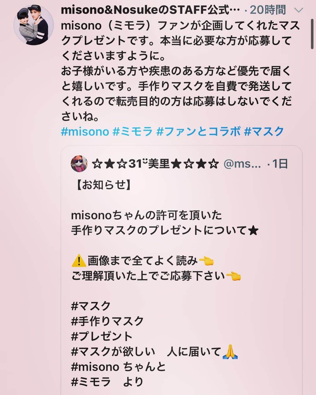 misoNosukeさんのインスタグラム写真 - (misoNosukeInstagram)「・ ・ マスクが必要な人は misonoのYouTubeと misono chのTwitterを ご覧ください。 （Instagramのコメント欄では受け付けてませんので） ・ ↓ ・ #Repost @mikarin.matsukubo with @make_repost ・ misonoのファンがTwitterで 素敵な企画してくれたプレゼントです。 本当に必要な方が応募してくださいますように。 お子様がいる方や疾患のある方など 優先で届くと嬉しいです。 手作りマスクを自費で発送してくれるので 転売目的の方は応募はしないでくださいね。 misonoちゃんのファンは優しいね。  #misono #YouTube #Twitter #手作り #マスク #プレゼント」4月25日 6時11分 - misono_koda_official