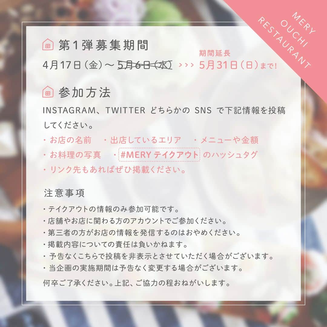 MERYさんのインスタグラム写真 - (MERYInstagram)「飲食店のみなさまへ . 今までたのしい場所やおいしい料理を提供してくれたお店の多くが苦しい状況になっています。 何か少しでも力になれることはないかと考え、テイクアウトの情報を発信する「おうちレストラン」の企画をスタートさせました。 ＼ただ今、期間を延長して投稿を募集しております／ 飲食店のみなさまよろしければぜひご活用ください。 . . ▼概要 飲食店のみなさまが発信した情報を、MERYの記事や公式SNSで取り上げMERYユーザーに届けていく企画です、 . ▼参加方法 Instagram、TwitterどちらかのSNSで下記情報を投稿してください。 ①お店の名前 ②出店しているエリア ③メニューや金額 ④お料理の写真 ⑤ #MERYテイクアウト のハッシュタグ ⑥リンク先もあればぜひ掲載ください。 . ▼注意事項 ・テイクアウトの情報のみ参加可能です。 ・店舗やお店に関わる方のアカウントでご参加ください。 ・第三者の方がお店の情報を発信するのはおやめください。 ・掲載内容についての責任は負いかねます。 ・予告なくこちらで投稿を非表示とさせていただく場合がございます。 ・当企画の実施期間は予告なく変更する場合がございます。 何卒ご了承ください。上記、ご協力の程おねがいします。 . . #mery #おうちレストラン #テイクアウト #テイクアウトランチ #テイクアウトグルメ #テイクアウト弁当 #テイクアウトはじめました #テイクアウトできます #テイクアウトしよう #テイクアウトメニュー #テイクアウトのみ」5月2日 11時00分 - mery.jp