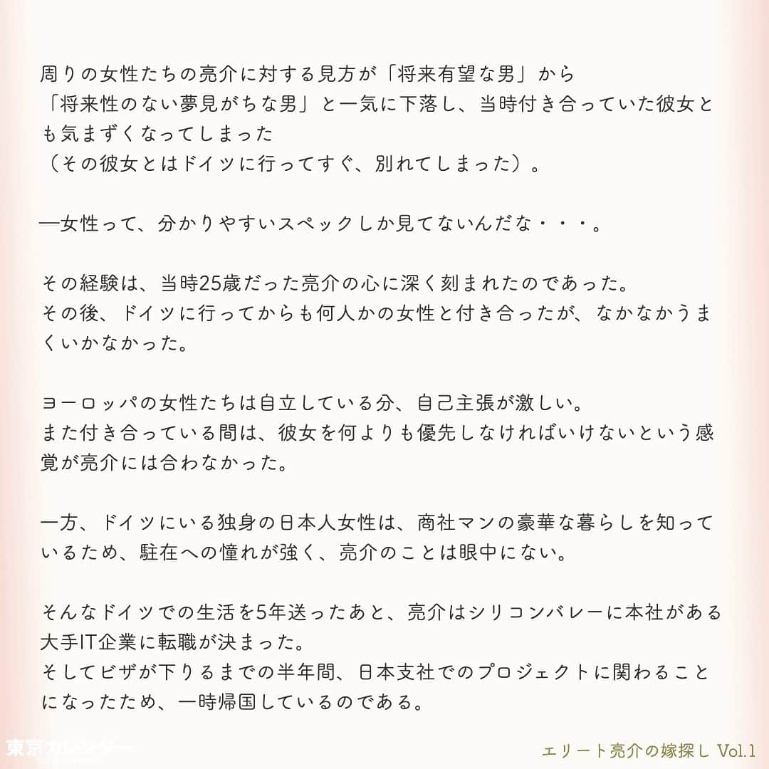 東京カレンダーさんのインスタグラム写真 - (東京カレンダーInstagram)「“三高男”の半年間限定・婚活プロジェクトが、いざ始動！﻿ ﻿ エリートとはフランス語のéliteが由来で、「選び抜かれた人」という意味だ。﻿ ﻿ 日本で言われる“エリート”とは、学歴が高く且つ年収の高い男性を指す場合が多い。﻿ ﻿ 企業勤めの30代で年収1,000万を超えるのは上位1.5%、独身となると、さらに絞られる。﻿ ﻿ 東京大学出身、その後大学院を経て世界的IT企業のアメリカ本社への転職が決まっている亮介は、まさに世に言う”エリート”。﻿ ﻿ そんな亮介が、人生の伴侶として選ぶ相手とは、果たしてどんな女性なのか？﻿ ﻿ ー東京カレンダーweb小説pickupー﻿ 東カレwebにて、過去連載を無料公開中！📙﻿ （ Vol.1はインスタ上で試し読み。画像をスワイプ☞）﻿ ﻿ 【エリート亮介の嫁探し】﻿ .﻿ ー Vol.1 ー﻿ “三高男”の半年間限定・婚活プロジェクトが、いざ始動！﻿ ﻿ ー Vol.2 ー﻿ 「この子、怖いな…。」エリート男が引いた、初デートのカウンター席で女が豹変した瞬間﻿ ﻿ ー Vol.3 ー﻿ 「私、こう見えて“意外と”安いお店でも大丈夫なんです」アピールは、エリート男にどう思われる？﻿ ﻿ ー Vol.4 ー﻿ エリート男は“可愛い”だけじゃ物足りない。男を陥落させた、賢い女のベタ過ぎるギャップとは？﻿ ﻿ ー Vol.5 ー﻿ 東京の婚活市場は、策士だらけ？エリート男が見破れなかった、“遊んでなさそう”な女の本性﻿ ﻿ ー Vol.6 ー﻿ 悪女の噂は、本当なのか？エリート男が駅のホームで愕然とした、ハイスペ美女のある行動﻿ ﻿ ー Vol.7 ー﻿ エリート男もタジタジ！？魔性の元カノに言われて気づいた、高学歴ゆえの致命的な欠点とは﻿ ﻿ ー Vol.8 ー﻿ 新たな彼女候補現る！？女性不信のエリート男に「もう一度恋愛したい」と思わせた、小動物系女子﻿ ﻿ ー Vol.9 ー﻿ エリート男の癒えぬ傷。「あなたとなんて、付き合わなければ良かった」と言い放った女の真意﻿ ﻿ ー Vol.10 ー﻿ エリート男にも解けない謎。結婚を前提にやり直そうとしている元カノに広がる、不穏な噂﻿ ﻿ ー Vol.11 ー﻿ 「彼氏が浮気して…」と相談してくる女の狙い。エリート男の前に、新たに立ちはだかる壁とは﻿ ﻿ ーーetc.ーー﻿ .﻿ 全１５話！﻿ 気になる続きは、ストーリーハイライトの﻿ 『東カレ小説』をご覧ください🌹﻿ .﻿ .﻿ ︎ ⚠︎サムネイル画像はイメージです。実在の人物や団体などとは関係ありません。﻿ .﻿ .﻿ ーーーーーーー★ーーーーーーーー @tokyocalendar プロフィールURLの 東カレweb（アプリ）では、 高級グルメ情報や話題のレストラン、 手土産からテイクアウトグルメなど 東京のグルメ情報を幅広くご紹介。 そして大人気コンテンツ、東カレweb小説や トレンドニュースも配信しております。 ーーーーーーーーーーーーーーーー ﻿ . . #東カレ#東カレ女子#東京カレンダー﻿ #東大#東京大学#東大卒﻿ #エリート#働く女性#働く女子#会社員﻿ #サラリーマン#ハイスペ#社会人#婚活﻿ #アラサーファッション#通勤コーデ﻿ #年収1000万#外資#インスタ小説#小説#インスタ漫画」5月3日 7時56分 - tokyocalendar