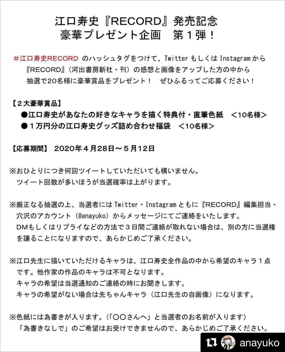 江口寿史のインスタグラム：「時節柄サイン会やイベント等出来ないかわりにこんな企画をやってます！皆さんふるってご参加を！ １万円分の江口寿史グッズ詰め合わせ、て笑  #Repost @anayuko with @get_repost ・・・ 🎉祝『RECORD』発売記念﻿🎉 豪華プレゼント企画　第１弾！﻿ ﻿ #江口寿史RECORD のハッシュタグをつけて、TwitterもしくはInstagramから本の感想と画像をアップした方の中から抽選で豪華賞品をプレゼント✨ ﻿ 【２大豪華賞品】﻿ ﻿ ●江口寿史があなたの好きなキャラを描く特典付・直筆色紙　＜10名様＞﻿ ﻿ ●１万円分の江口寿史グッズ詰め合わせ福袋　＜10名様＞﻿ ﻿ 応募締め切りは5月12日まで。﻿ ぜひふるってご応募ください✨ ﻿ ※おひとりにつき何回アップしていただいても構いません。回数が多いほうが当選確率は上がります。﻿ ﻿ ※厳正なる抽選の上、当選者にはTwitter・Instagramともに『RECORD』編集担当・穴沢のアカウント（ @anayuko ）からメッセージにてご連絡をいたします。メッセージもしくはコメントなどの方法で３日間ご連絡が取れない場合は、別の方に当選権を譲ることになりますので、あらかじめご了承ください。﻿ ﻿ ※江口先生に描いていただけるキャラは、江口寿史全作品の中から希望のキャラ１点です。他作家の作品のキャラは不可となります。キャラの希望は当選通知のご連絡の時にお聞きします。キャラの希望がない場合は先ちゃんキャラ（江口先生の自画像）になります。﻿ ﻿ ※色紙には為書きが入ります（「○○さんへ」と当選者のお名前が入ります）。「為書きなしで」のご希望はお受けできませんので、あらかじめご了承ください。﻿ ﻿ #江口寿史RECORD　#江口寿史　#RECORD」