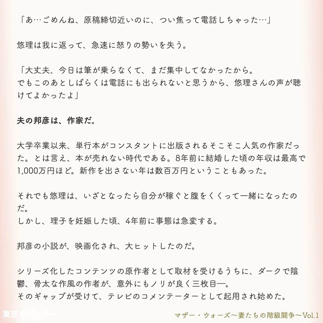 東京カレンダーさんのインスタグラム写真 - (東京カレンダーInstagram)「あなたが港区界隈に住んでいるならば、きっと目にしたことがあるだろう。﻿ ﻿ 透き通るような肌、絶妙にまとめられた巻き髪。エレガントな紺ワンピースに、華奢なハイヒール。﻿ ﻿ そんな装いの女たちが、まるで聖母のように微笑んで、幼稚園児の手を引く姿を。﻿ ﻿ これは特権階級が集う秘められた世界、「港区私立名門幼稚園」を舞台にした、女たちの闘いの物語である。﻿ ﻿ ー東京カレンダーweb小説pickupー﻿ 東カレwebにて、過去連載を無料公開中！📙﻿ （ Vol.1はインスタ上で試し読み。画像をスワイプ☞）﻿ ﻿ 【マザー・ウォーズ～妻たちの階級闘争～】﻿ .﻿ ー Vol.1 ー﻿ 港区名門幼稚園に集う、特権階級の女たちと「鉄の掟」﻿ ﻿ ー Vol.2 ー﻿ 入会金350万の会員制クラブに出入りする、特権階級の女たち。平凡妻は知らない「7つのお約束」﻿ ﻿ ー Vol.3 ー﻿ 「IT長者なんて所詮、成金」。港区妻カーストの頂点は誰？財力だけでは勝てぬ、格付けし合う女たち﻿ ﻿ ー Vol.4 ー﻿ 女のマウンティング祭りで、餌食となった元キャリア妻。女たちの怒りに火をつけた、思わぬ失言とは﻿ ﻿ ー Vol.5 ー﻿ 週刊誌のカメラマンに狙われた、政界プリンス妻の疑惑。怪しい視線の先にいた、男の正体とは﻿ ﻿ ー Vol.6 ー﻿ 金に糸目をつけぬ、ママ友たち。3歳でも"一流"にこだわる母たちによる、驚愕の計画とは﻿ ﻿ ー Vol.7 ー﻿ 「おねがい、誰にも言わないで」プライド高きボス妻が弱みを見せた瞬間。彼女が涙を流した理由とは﻿ ﻿ ー Vol.8 ー﻿ 「まさかあの人が、あなたの夫？」格下妻が、一夜で女たちの嫉妬羨望の的となった理由﻿ ﻿ ー Vol.9 ー﻿ ママ友に馴染めない…。妻たちの特殊な世界で、"夫の素性"を隠し続けた女が受けた報復﻿ ﻿ ー Vol.10 ー﻿ 「あなたはもう、庶民じゃないでしょ？」結婚してセレブ妻の仲間入りした女の心をエグる、ママ友の一言﻿ ﻿ ーーetc.ーー﻿ .﻿ 全１１話！﻿ 気になる続きは、ストーリーハイライトの﻿ 『東カレ小説』をご覧ください🌹﻿ ﻿ ﻿ ︎ ⚠︎サムネイル画像はイメージです。実在の人物や団体などとは関係ありません。﻿ ﻿ ーーーーーーー★ーーーーーーーー﻿ @tokyocalendar プロフィールURLの﻿ 東カレweb（アプリ）では、﻿ 高級グルメ情報や話題のレストラン、﻿ 手土産からテイクアウトグルメなど﻿ 東京のグルメ情報を幅広くご紹介。﻿ そして大人気コンテンツ、東カレweb小説や﻿ トレンドニュースも配信しております。﻿ ーーーーーーーーーーーーーーーー ﻿ .﻿ #東カレ#東カレ女子#東京カレンダー﻿ #港区#名門幼稚園#お受験#受験﻿ #エリート#働く女性#働く女子#会社員﻿ #社長#ハイスペ#社会人#婚活﻿ #ワーママ#専業主婦#外資#インスタ小説﻿ #小説#インスタ漫画#私立幼稚園﻿ #通園ファッション#ママ#ママコーデ」5月4日 17時03分 - tokyocalendar