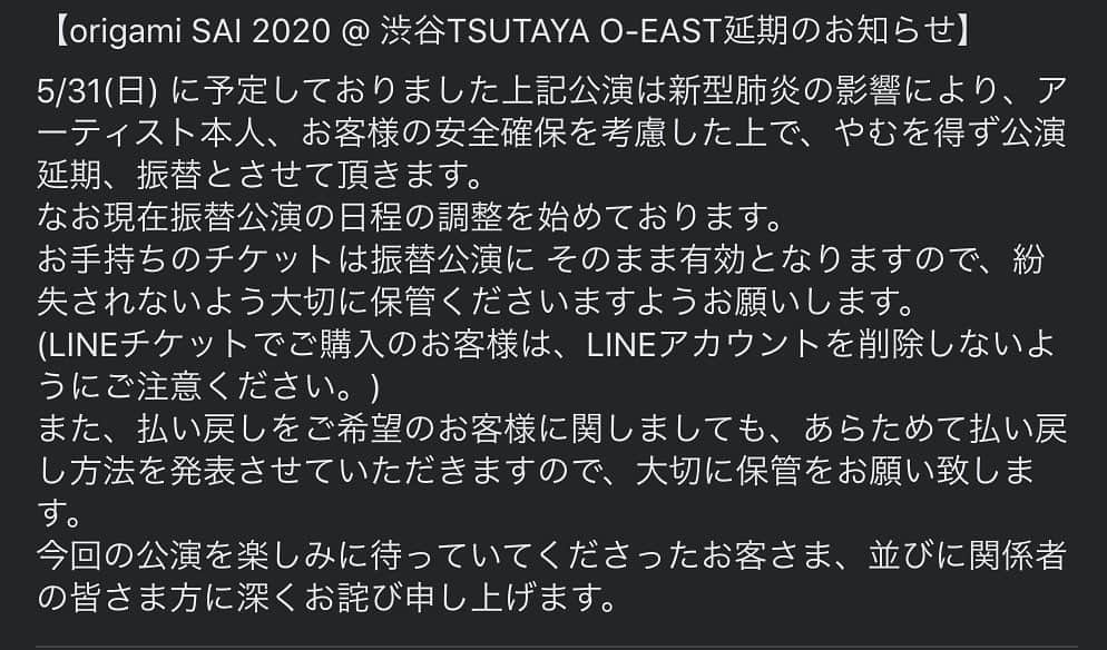 Ovallのインスタグラム：「【origami SAI 2020 @ 渋谷TSUTAYA O-EAST延期のお知らせ】 5/31(日) に予定しておりました上記公演は新型肺炎の影響により、アーティスト本人、お客様の安全確保を考慮した上で、やむを得ず公演延期、振替とさせて頂きます。 なお現在振替公演の日程の調整を始めております。 お手持ちのチケットは振替公演に そのまま有効となりますので、紛失されないよう大切に保管くださいますようお願いします。 (LINEチケットでご購入のお客様は、LINEアカウントを削除しないようにご注意ください。) また、払い戻しをご希望のお客様に関しましても、あらためて払い戻し方法を発表させていただきますので、大切に保管をお願い致します。 今回の公演を楽しみに待っていてくださったお客さま、並びに関係者の皆さま方に深くお詫び申し上げます。」