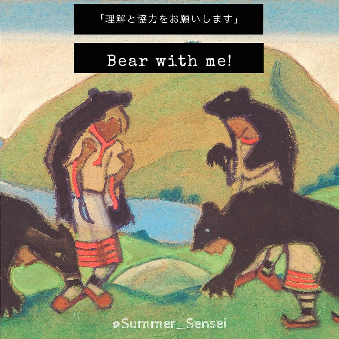 サマーレインのインスタグラム：「≪🐻日常会話で使える慣用句！#️⃣1️⃣≫ ............................................................ . 慣用句やイディオムを教えるブログや教材をよく見かけますが、正直使いにくいフレーズやネイティブが全然使わないフレーズが非常に多い気がします。 . なので、 実際にネイティブが使っていて、皆さんがすぐに使えそうな慣用句をいくつか紹介します！ . 今日はこちら！ 🔻🔻🔻🔻🔻 . 💁🏼Bear with me. 意味: 「理解と協力をお願いします」 . . ここのBearは「熊🐻」という意味ではないです！動詞で、「耐える」という意味になります。 直訳すると「私に耐えてください」ですが、意味は「理解と協力をお願いします」です。 . For example: . 🔹 “I’m still not very good at English, so please bear with me.” 「英語はまだ勉強中なので、ご理解お願いします」 . 🔸"Sorry, I'm really slow at eating, so bear with me." 「ごめん！私本当にたべるのが遅いから、ちょっとまってね！」 . 🔹"The waiter asked us to bear with him because the restaurant is really busy tonight." 「ウェイターさんが、今夜はレストランがとても忙しいから、少しお時間を下さいと言っていたよ」 . . 🚧最後の例文のように、bear with meの主語がme「私」でなければ、主語に合わせる必要があります🚧 . 👉🏻She asked me to bear with her. 👉🏻They asked us to bear with them. . こんな感じで！❤️ . ••••••••••••••••••••••••••••••••••••••••• 👩🏼‍🏫If you have any questions,  please feel free to  leave a comment 📬! . 👩🏼‍🏫レッスンに関してご質問がありましたら 気軽に聞いて下さいね 📬！ . ••••••••••••••••••••••••••••••••••••••••• #サマー先生  #プライムイングリッシュ #英語教材 #English #英語 #英会話 #英語学習 #英語の先生 #英語教師 #英会話教師 #英語日記 #語学 #トーイック #TOEIC #英検 #資格 #英語の勉強 #英語勉強中 #英語勉強したい #英語垢 #勉強垢 #勉強 #カフェ勉 #英語教育 #英語教室 #アメリカ #アメリカ生活 #アメリカ英語」