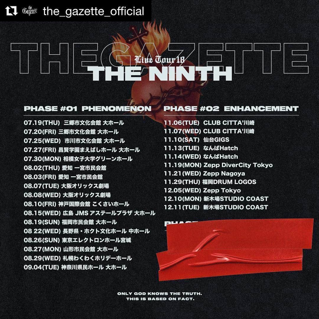 戒さんのインスタグラム写真 - (戒Instagram)「まだまだ行きまっせ！(￣∀￣) #Repost @the_gazette_official with @get_repost ・・・ 【the GazettE  Live Tour18 THE NINTH / PHASE #02-ENHANCEMENT- 開催決定！】 ■11月6日(火) CLUB CITTA’川崎 ■11月7日(水) CLUB CITTA’川崎 ■11月10日(土) 仙台GIGS ■11月13日(火) なんばHatch ■11月14日(水) なんばHatch ■11月19日(月) Zepp DiverCity Tokyo ■11月21日(水) Zepp Nagoya ■11月29日(木) 福岡DRUM LOGOS ■12月5日(水) Zepp Tokyo ■12月10日(月) 新木場STUDIO COAST ■12月11日(火) 新木場STUDIO COAST . 《チケット情報》 全公演 前売￥6,800 / 当日￥7,300 (tax-in) ※指定/立ち見 同金額 ※ドリンク代別 ※3歳以上有料、諸サービス手数料別 本日7月19日(木)22:00よりFC.HERESY最速先行受付スタート！ ＝＝＝＝＝＝＝＝＝＝ Upcoming Tour Announcement!! 【the GazettE  Live Tour18 THE NINTH / PHASE #02-ENHANCEMENT-】 ■11/6(tue) CLUB CITTA' KAWASAKI ■11/7(wed) CLUB CITTA' KAWASAKI ■11/10(sat) SENDAI GIGS ■11/13(tue) Namba Hatch ■11/14(wed) Namba Hatch ■11/19(mon) Zepp DiverCity Tokyo ■11/21(wed) Zepp Nagoya ■11/29(thu) Fukuoka DRUM LOGOS ■12/5(wed) Zepp Tokyo ■12/10(mon) SHINKIBA STUDIO COAST ■12/11(tue) SHINKIBA STUDIO COAST . 《TICKET INFORMATION》 For all shows : Advance ¥6,800 / Door ¥7,300 (tax included) ※Seated tickets and Standing tickets are the same price. ※Separate drink charge is required ※Children 3 years old and up require tickets / Separate service fee may be required Pre-order application for FC.HERESY members available today at 22:00 on Thursday, 19 July 2018!! #thegazette #live #ninth #02 #enhancement」7月19日 22時36分 - gazette_kai_