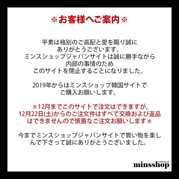 minsshopさんのインスタグラム写真 - (minsshopInstagram)「⚠️お客様へご案内⚠️ 平素は格別のご高配と愛を賜り誠に ありがとうございます。✨ ミンスショップサイトは誠に勝手ながら 内部の事情のため 🙏このサイトを閉止することになりました。🙏 💥12月までこのサイトで注文はできますが, 12月22日(土)からのご注文件はすべて交換および 返品はできませんので慎重なご注文お願いします💥  今までミンスショップサイトで買い物を楽しんで下さって誠にありがとうございました🙇🙇」12月21日 18時00分 - minsshop_jp