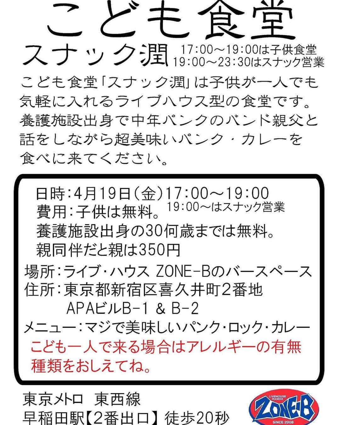 THE PRISONERさんのインスタグラム写真 - (THE PRISONERInstagram)「こども食堂 「スナック潤」  日時 ： 4/19（金） 17:00～19：00 （19：00～23：30はスナック営業） 費用 : 子供は無料。（子供の定義は任せます） 同伴の大人は350円いただきます。 養護施設出身の方は相談してください。（年齢不問）  メニュー : マジで美味しいパンク・カレー。 住所 : 東京都新宿区喜久井町2番地 APAビルB1F-B2F 東京メトロ　東西線の早稲田駅【2番出口】徒歩20秒。 「softbank」ショップが目印で、その建物の地下になります。  こども食堂「スナック潤」は子供がひとりでも気軽に入れる ライブハウス型の食堂です。  地域密着型の次世代ライブハウスを目指すライブハウス「ZONE-B」の 協力を得て遂に始まります。  養護施設出身で中年パンクのパンク駄目親父と 話をしながら超美味しいパンク・ロック・カレーを食べにきてください。 ※こども1人で来る場合はアレルギーの有無、種類をおしえてね。」3月17日 18時56分 - theprisoner_