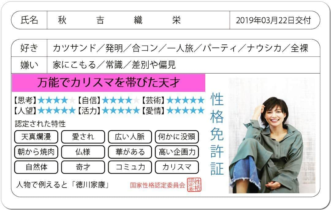 秋吉織栄（宮内かれん）さんのインスタグラム写真 - (秋吉織栄（宮内かれん）Instagram)「やってみた💕️💕️ 流行ってるんですね💡  知らなかった🥰  #性格免許証 #免許証診断結果  秋吉織栄さんの性格を端的に表すと「万能でカリスマを帯びた天才」です。  人物で例えると「徳川家康」  特性：天真爛漫，愛され，広い人脈，何かに没頭，朝から焼肉，仏様，華がある，高い企画力，自然体，奇才，コミュ力，カリスマ，ギラつき，ブレない，幹事向き，独特センス，天才的発想，幸せな脳内，万能，騙されない，疲れ知らず，キラキラ感，芸術脳 ↓詳細はこちら。みんなやろう！  https://seikaku.hanihoh.com/license/r/?k=s5c9429d216545  合コンって（笑） 幹事以外やったことありません😅 あ、幹事向きって当たってますね😂  みんなに頼まれるんですよね🤣  カツサンドも好きだし。 朝から焼肉して食べたりします❣️❣️←大当たり🎯  パーティーは好きですね〜 みんなが笑ってると嬉しい。  私はナウシカに向いてるって思ってます（笑）  全裸（笑）  たしかに、お風呂上がりとかよく全裸でしばらくウロウロしてるかも😅  家にこもるの嫌いだけど、全裸で外には出ませんよ（笑）  差別と偏見は嫌いというか、興味がないです！  思い込みで色々制限する事はしないです。 差別するほど、自分は何者でもないと思いますし。  いつも頭を軽くして、色んな人の話を聞いたりするのが好きです❣️❣️ 年齢は下も上も関係なくて、その人の人生観に興味があります✨  性格診断面白いな〜🌸🌸🌸 桜も開花したし、観にいきたいな💕️💕️💕️←ハッピー脳（笑）  恋愛免許もあるみたいなので、やってみよ〜❤️」3月22日 9時44分 - orie.oliiiiie.olivia