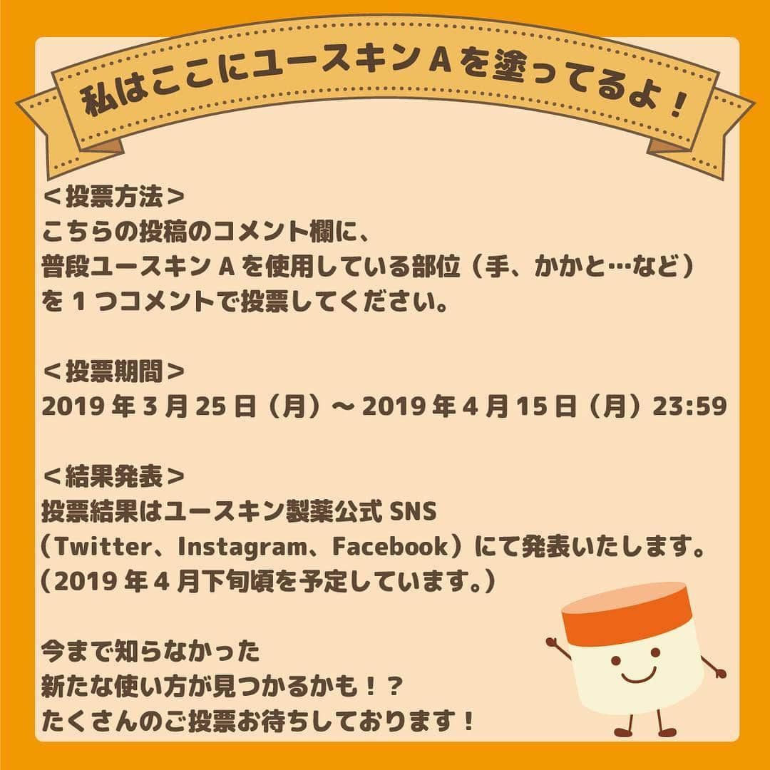 ユースキン製薬さんのインスタグラム写真 - (ユースキン製薬Instagram)「【私はここにユースキンAを塗ってるよ！】 皆さまに愛され60年以上経過したユースキンA！！ 皆さまが普段ユースキンAを塗っている部位（手、かかと、顔…など）を1つ、この投稿のコメントで教えてください！ 「手」が圧倒的に多いと予想しておりますが…もしかしたら、意外な使い方が見つかるかも！？ ㅤㅤㅤㅤㅤㅤㅤㅤㅤㅤㅤㅤㅤ 期限は、2019年4月15日（月）23:59まで！ ㅤㅤㅤㅤㅤㅤㅤㅤㅤㅤㅤㅤㅤ 投票結果は集計して、後日ランキング形式で発表したいと思っております(*^-^*) どんな回答が集まるでしょうか♪  ちなみに中の人は、 「手、かかと、顔全体、スネ、くるぶし」に塗ってます！  それでは、コメント投票お待ちしてます♪  #ユースキン #ユースキンA #ユースキンぬらなきゃ #ユースキン製薬 #ハンドクリーム #ユースキンAを塗ってる箇所教えてください #中の人もユースキンA愛用者 #がんばる手にありがとう #いつでもどこでもユースキン #yuskin　#手荒れ #かかとケア #お肌に合えば全身に使っていただけます」3月25日 9時00分 - yuskin_jp