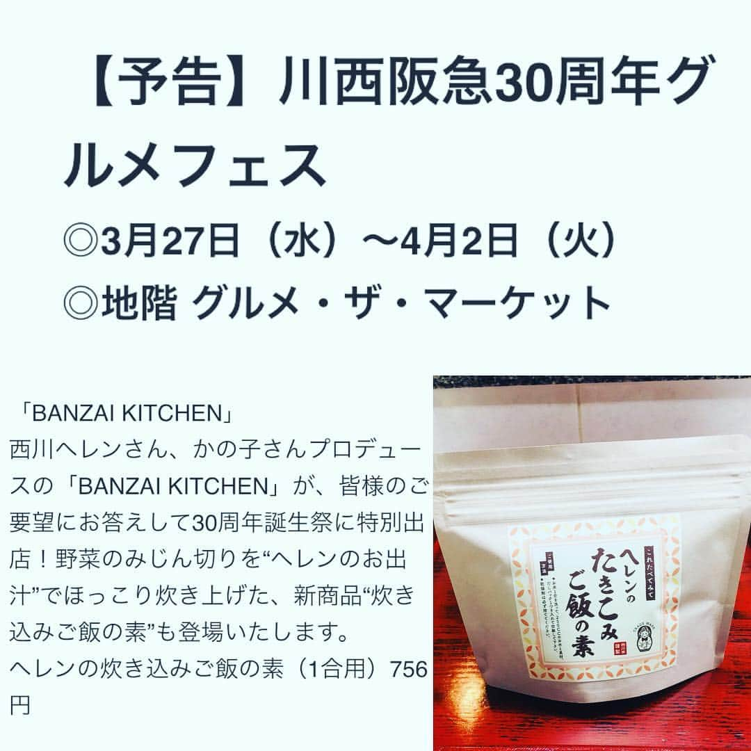 西川忠志さんのインスタグラム写真 - (西川忠志Instagram)「川西阪急にて催事。  妹・かの子がやらせて頂いております 『バンザイ キッチン』が  写真にもございます様に 3月27日水曜〜4月2日火曜迄 川西阪急さんにて催事をさせて頂きます。  昨年、西宮阪急・川西阪急さんにて 催事をさせて頂きましたが 沢山のお客様がお越し頂き またご購入頂きましたおかげ様で 今回もやらせて頂けることに なった様でございます。 ありがとうございます。  今回は『ヘレンのたき込みご飯の素』が 新しく発売されることとなりました！  他にも定番のヘレン出汁、ポン酢、ゴマだれ、 料理本等を販売予定とのことでございます！  尚『おでん』は季節柄、今回販売はない様です。 予めご了承くださいませ。  それでは今回も皆様方のご来場を 心よりお待ち申し上げております。  そして最後になりましたが 川西阪急さん！ 30周年おめでとうございます！  #川西阪急 #催事 #川西阪急催事 #30周年  #バンザイキッチン #banzaikitchen  #西川ヘレン #西川かの子 #プロデュース #西川忠志 #ヘレンのたき込みご飯の素 #炊き込みご飯 #ポン酢 #ごまだれ #ゴマだれ #ヘレン出汁 #ヘレンのおだし  #出汁 #料理本 #西川ヘレンのこれ食べてみて  #吉本新喜劇 #よしもと新喜劇 #ありがとうございます #感謝」3月25日 20時47分 - nishikawa_tada