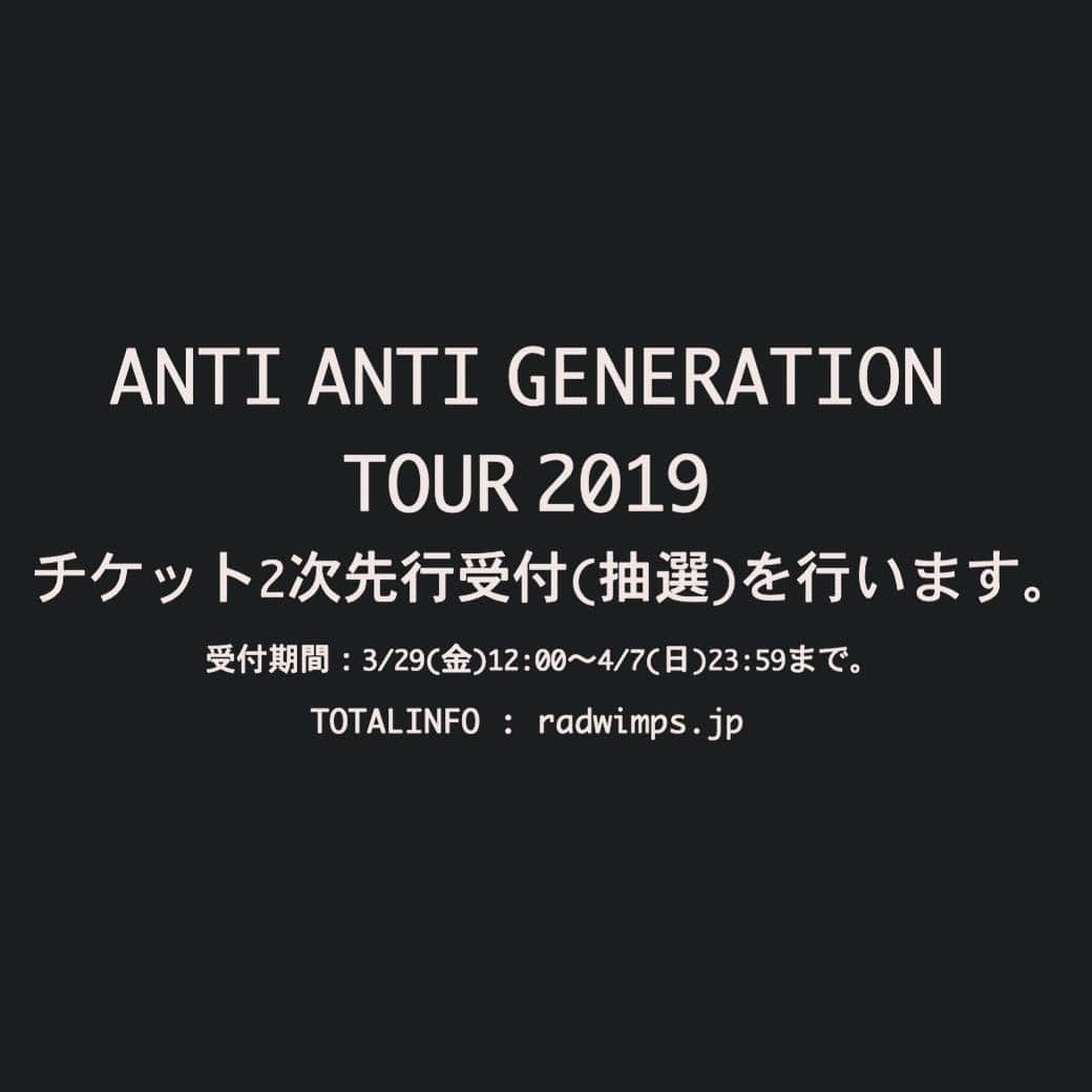 RADWIMPSさんのインスタグラム写真 - (RADWIMPSInstagram)「[ LIVE ] ANTI ANTI GENERATION TOUR 2019  3/29(金)12:00よりチケット2次先行受付(抽選)を行います。  受付期間：3月29日(金)12:00～4月7日(日)23:59まで。 本受付において、長野/千葉/和歌山/大阪/北海道/宮城/福岡公演のアリーナスタンディングSの受付は行いません。 本受付において、お一人様2公演までお申込み・ご購入ができます。 お一人様1公演につき1券種のみ2枚までとなります。(券種は第1～第2、第3希望までお申込みができます)  チケットのお申し込みはこちら https://radwimps-ticket.jp  詳細はPROFILEのradwimps.jpよりご確認ください。  2nd pre-order (lottery) for Japan tour starts from tomorrow! Application period is from March 29th to April 7th. One person can apply two shows and two tickets per one show. For more info: http://radwimps.jp/tour2019/en/」3月28日 12時02分 - radwimps_jp