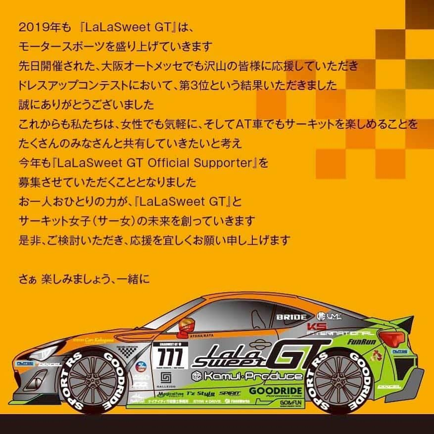 岩田亜矢那さんのインスタグラム写真 - (岩田亜矢那Instagram)「ついに、今年のサポーター、 スポンサーの募集を開始させて頂きます！！ 今年もLaLasweetGT応援、皆様と一緒にLaLasweetを一緒に作って行きたいです！ 5/1に関西で、ファンミーティングを予定しております！  LaLasweetGT2019オリジナルグッズ Ｔシャツ、パーカー、缶バッチ、ラバーバンド、ステッカーも新しく作りました！ とってもかっこいいです！  色んなコースを準備しておりますので、 お選びください！  2019年も 『LaLasweet GT』は、 モータースポーツを盛り上げていきます 先日開催された、大阪オートメッセでも沢山の皆様に応援していただき ドレスアップコンテストにおいて、第3位という結果いただきました 誠にありがとうございました これからも私たちは、女性でも気軽に、そしてAT車でもサーキットを楽しめることを たくさんのみなさんと共有していきたいと考え 今年も『LaLasweet GT Official Supporter』を 募集させていただくこととなりました お一人おひとりの力が、『LaLasweet GT』と サーキット女子（サー女）の未来を創っていきます 是非、ご検討いただき、応援を宜しくお願い申し上げます。  お申込みこちらから https://lalasweetgirl.stores.jp ★『LaLasweet GT Official Supporter サポーター5000円コース』 ■サポート金額　5,000円〈限定50口〉 ◎ステッカー1種類（ブラックorホワイト）サイズ：152mm×47mm ◎LaLasweetGT ラバーバンド1個 ◎LaLasweetGT 缶バッチ1個 ★『LaLasweet GT Official Supporter サポーター10000円コース』 ■サポート金額　10,000円〈限定30口〉 ◎ステッカー2種類（ブラック、ホワイト） サイズ：152mm×47mm ◎LaLasweetGT缶バッチ2種類 ◎LaLasweetGT ラバーバンド 1個 ◎LaLasweetGTの86のボンネットに、名前・ニックネーム・社名のいずれかを 　10文字までのアルファベット・数字で載せられます。 ★『LaLasweet GT Official Supporter サポーター13000円コース』 ■サポート金額　13,000円〈限定30口〉 ◎ステッカー2種類 （ブラック、ホワイト）サイズ：152mm×47mm ◎LaLasweetGTラバーバンド 1個 ◎LaLasweetGT缶バッチ2種類 ◎LaLasweetGT Ｔシャツ （オレンジorブラック） ◎LaLasweetGTの86のボンネットに、名前・ニックネーム・社名のいずれかを 　10文字までのアルファベット・数字で載せられます。 ★『LaLasweet GT Official Supporter サポーター15000円コース』 ■サポート金額　15,000円〈限定30口〉 ◎ステッカー2種類 （ブラック、ホワイト）サイズ：152mm×47mm ◎LaLaSweetGT缶バッチ2種類 ◎LaLaSweetGT ジップパーカー（オレンジorブラック） ◎LaLasweetGT ラバーバンド1個 ◎LaLaSweetGTの86のボンネットに、名前・ニックネーム・社名のいずれかを 　10文字までのアルファベット・数字で載せられます。 ★『LaLaSweet GT Official Supporter サポーター30000円コース』 ■サポート金額　30,000円〈限定30口〉 ◎ステッカー2種類（ブラック、ホワイト）サイズ：152mm×47mm ◎LaLaSweetGTラバーバンド1個 ◎LaLaSweetTシャツ（オレンジorブラック） ◎LaLaSweetGT ジップパーカー （オレンジorブラック） ◎LaLaSweetGT缶バッチ2種類 ◎LaLaSweetGTの86の左右両サイドに、名前・ニックネーム・社名のいずれかを 　10文字までのアルファベット・数字で載せられます。 ★『LaLaSweet GT Official sponsor 企業様向け50000円コース』 ■サポート金額　50,000円〈限定10口〉 ◎ステッカー2種類（ブラック、ホワイト）サイズ：152mm×47mm ◎LaLaSweetGTメンバーのサイン入りポストカード ◎LaLaSweetTシャツ（オレンジorブラック） ◎LaLaSweetGT缶バッチ2種類 ◎LaLaSweetGT ジッパーパーカー （オレンジorブラック） ◎LaLaSweetGTの86リアに、社名かロゴ ◎LaLasweet SNSアカウントで発信時に#で企業名を発信。 ◎イベントやレース出展時にパンフレットなどでPR ◎LaLasweetチラシや広告でロゴを掲載 ＊期間は、2019年4月28日までとなります。 ＊ご購入の際に、ご希望のアルファベット・数字を備考欄にお書きください。  ご希望に添えない場合は、こちらからご連絡させていただくこともございます。 《定員になり次第締」3月28日 20時56分 - ayana1113