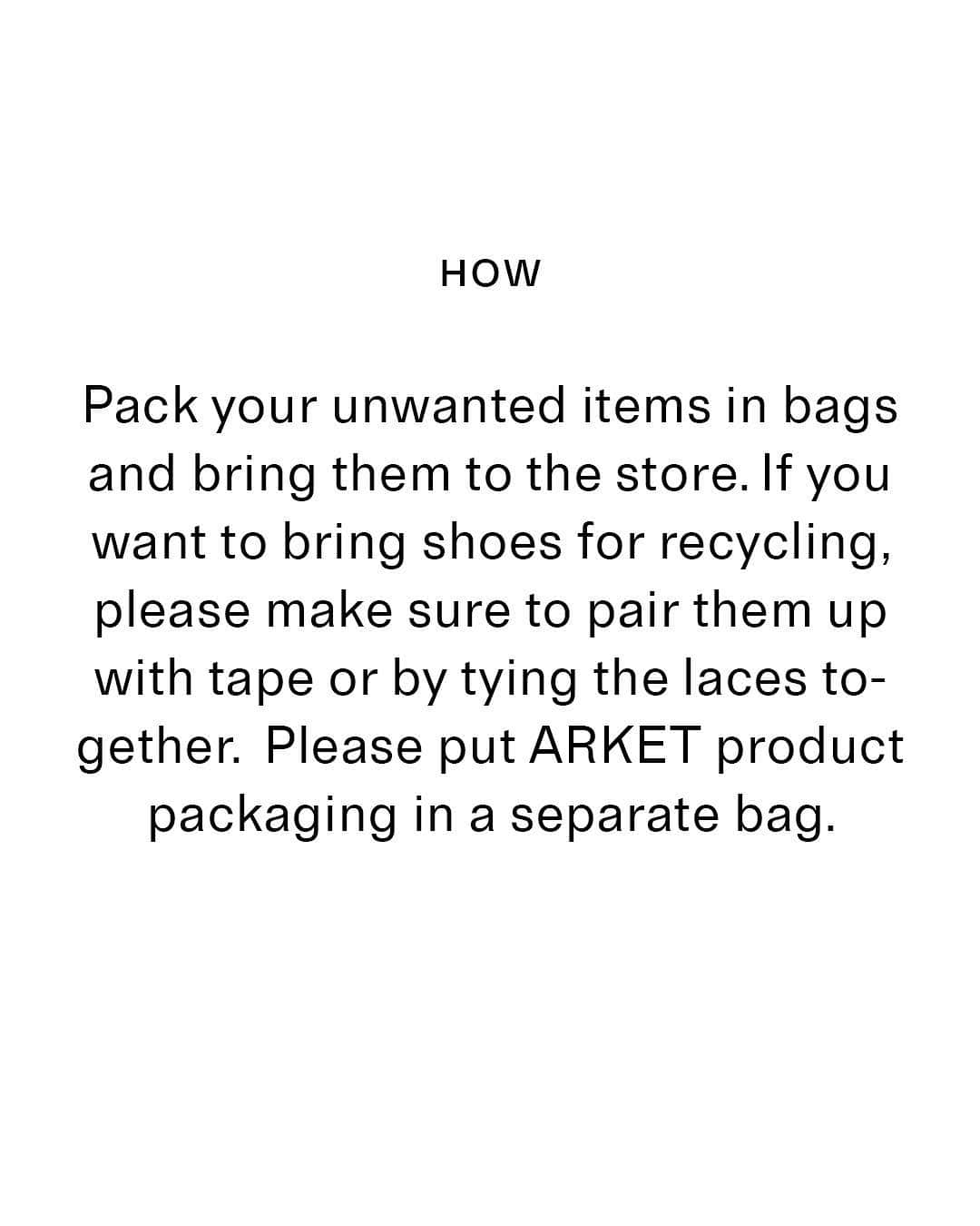 ARKETさんのインスタグラム写真 - (ARKETInstagram)「Recycle with ARKET – Most garments can be repaired or remade to give them a longer life, and if they’re not for you anymore, they could be swapped, resold, passed on to friends and family, or given to charity. As a last alternative, your old clothes can be recycled and returned to the circular fashion loop. Please bring any textiles to our store and we’ll make sure they will be of new use. - Textiles and shoes will be sent to our warehouse using ARKET’s existing logistic network: the trucks delivering products to the store will return to the warehouse carrying the goods brought in for recycling. Our partner I:CO collects all items and will sort them into three major categories depending on their condition: REWEAR, REUSE or RECYCLE.  ARKET’s product packaging will be sorted and recycled through the regular waste process of each store. ARKET does not make any profit on the things you bring in for recycling. - #ARKET」5月2日 18時50分 - arketofficial