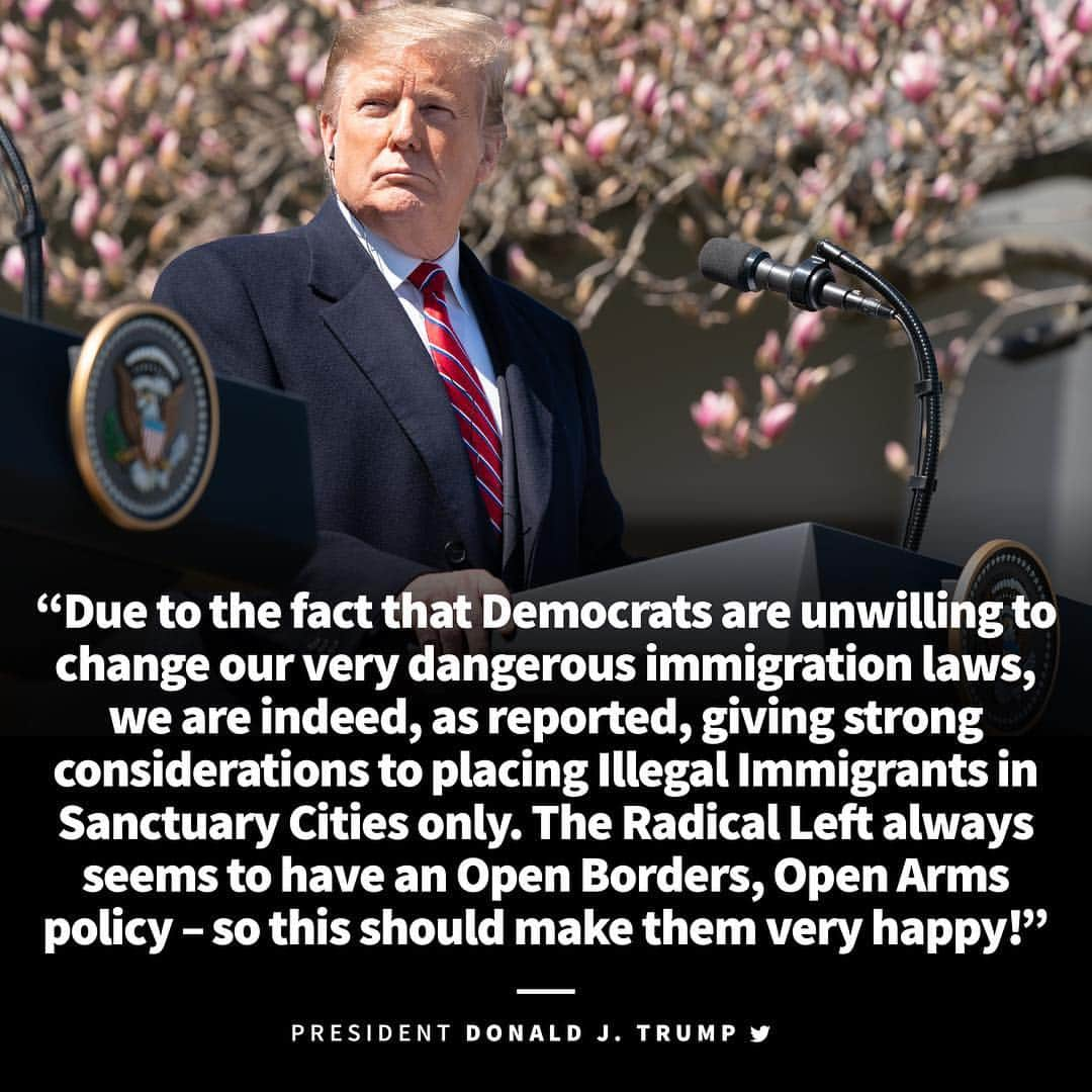 ドナルド・トランプさんのインスタグラム写真 - (ドナルド・トランプInstagram)「Due to the fact that Democrats are unwilling to change our very dangerous immigration laws, we are indeed, as reported, giving strong considerations to placing Illegal Immigrants in Sanctuary Cities only. The Radical Left always seems to have an Open Borders, Open Arms policy – so this should make them very happy!」4月13日 3時21分 - realdonaldtrump