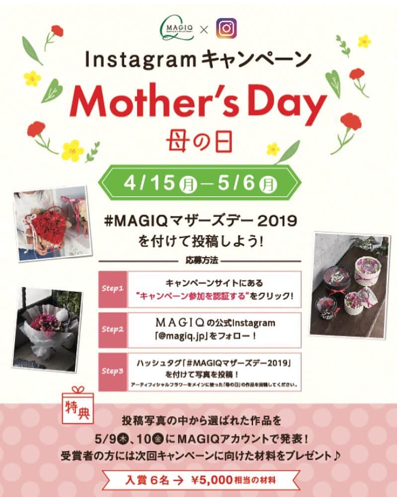 東京堂アーティフィシャルフラワーMAGIQのインスタグラム：「・ 🌼【マザーズデーキャンペーン】開催❗️🌷 ・ 《日頃の感謝の想いを託したマザーズデー♪》 毎年5月の第2日曜日にやってくる 「母の日」今年は5月12日(日)です。 普段は中々伝えられない"ありがとう"という気持ちを、今年は心癒すお花を、お母さんに贈りませんか。 ・ 今回のテーマは【マザーズデー(母の日)】の花をテーマにした写真を募集します！ ・ ○キャンペーン実施期間 2019年4月15日（月）～5月6日(月) ✳️参加方法が変わりました✳️ ⚠️⚠️必ず以下読んで参加下さい❗️ 👇👇👇👇👇👇👇👇👇👇👇 ◉初回投稿時は【必ず】 キャンペーンサイト👇へ行く https://camp-in.jp/magiq-mothersday2019 (もしくはMAGIQプロフィールURL、本日投稿のQRコードから) ①【参加認証】ボタンを押す→(2枚目画像参考) ✴️参加認証は初回投稿のみ。２回目からは不要です ② 【 @magiq.jp 】をフォロー ③ 【 #magiqマザーズデー2019 】をつけて◯テーマ 【母の日の花】をテーマにした写真を投稿してください。 ・花は”アーティフィシャルフラワー”はもちろん、"プリザーブドフラワー””ドライフラワー””生花”など使われていても可 ⚠️： ・初回投稿時に、キャンペーンサイトから【参加認証】ボタンを押してない ・フォローをしていない＆ハッシュタグが無い場合は選考対象外となります。 ・期間外の投稿も対象外となります。（4/15以前に投稿された写真に＃ハッシュタグを付けた物も無効です） 🎁特典🎁 ①5月9日(木),10日(金) 計6名様の受賞写真をＭＡＧＩＱ公式アカウントにて、タグ付けして発表致します。 また、発表後日　ＭＡＧＩＱ公式ブログ”アーティフィ空間”にて掲載、 リンクにて”東京堂　公式Ｆａｃｅｂｏｏｋページ”でも掲載します。 ②更に！入賞6名、￥5,000相当。　ＭＡＧＩＱ新商品をプレゼントいたします ・ ◎たくさんのご参加お待ちしております🙇‍♀️ ・ #TOKYODO#MAGIQ#MAGIQのある暮らし#東京堂#アーティフィシャルフラワー#アーティフィシャル#アートフラワー#造花#花のある暮らし#花のある生活 #花好きな人と繋がりたい#フラワーデザイン#フラワーアレンジメント#フラワーアレンジ#アレンジメント#キャンペーン#ギフト#フラワーギフト#母の日#母の日ギフト#ギフト#mothersday#artificialflower#artificial」
