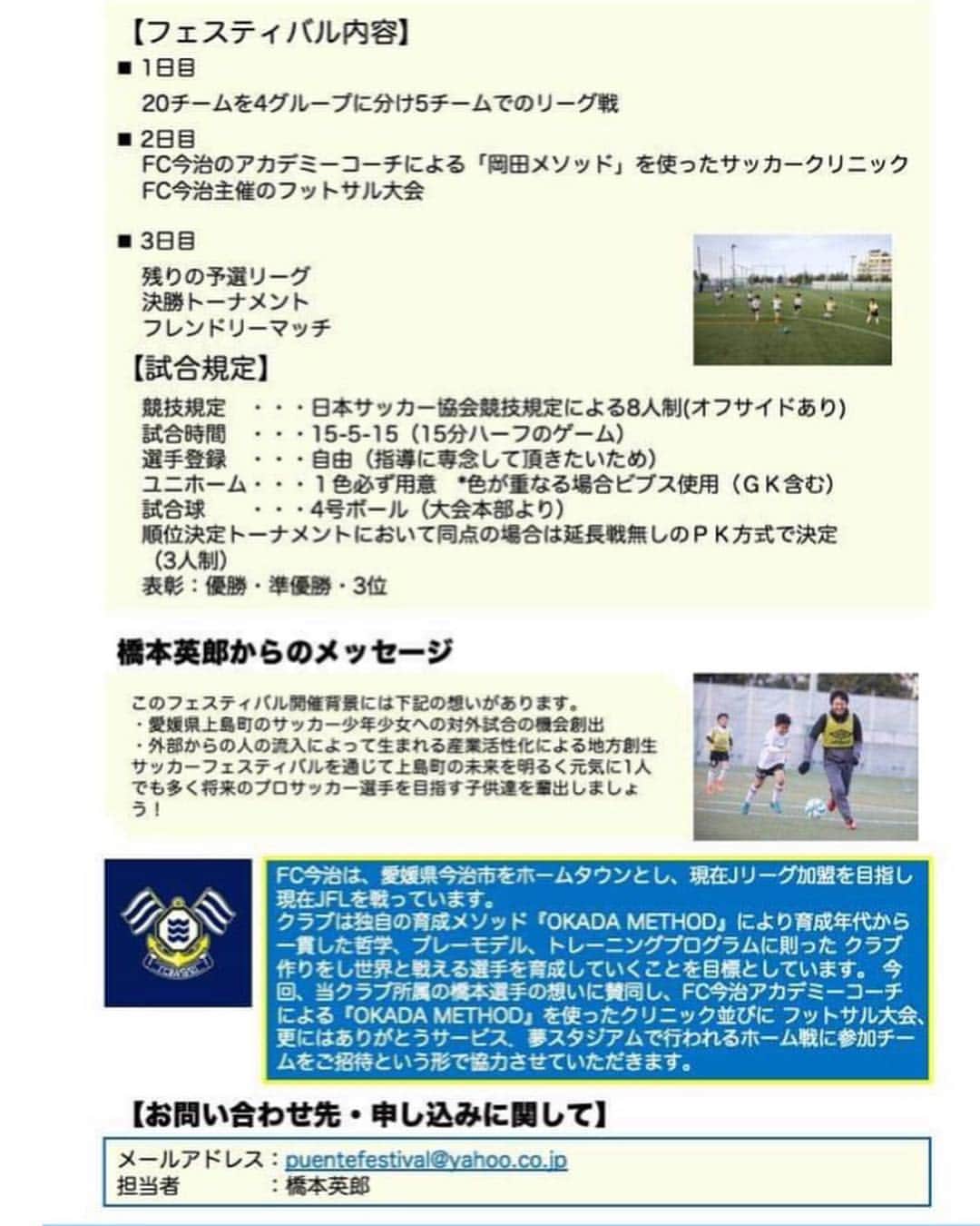 橋本英郎さんのインスタグラム写真 - (橋本英郎Instagram)「U12  PUENTEFESTIVAL in愛媛県上島町 ． 7月13日、14日、15日の3日間（海の日）で小学生対象のフェスティバルを開催します！ ． 今回、FC今治の協力も得ながら愛媛県越智郡上島町でU12のチームの監督、コーチ、そして親御さん、ご検討をお願いします。 ． 様々な経験の出来る大会になっています。 ． サッカーをやるだけでない、試合を見る、サッカーを学ぶフェスティバルです！ ． ． 先着順で募集致しますので、皆さまの参加をお待ちしております。 ． 大会概要はこちらの資料をご覧ください。 ． みなさんとお会いするのを楽しみにしています！ ． #puente  #festival  #u12  #上島町  #fc今治  #海の日  #7月13日  #7月14日  #7月15日  #橋本英郎  #岡田メソッド  #体験  #サッカー小僧  #サッカー好きな人と繋がりたい」5月4日 19時23分 - hideohashimoto