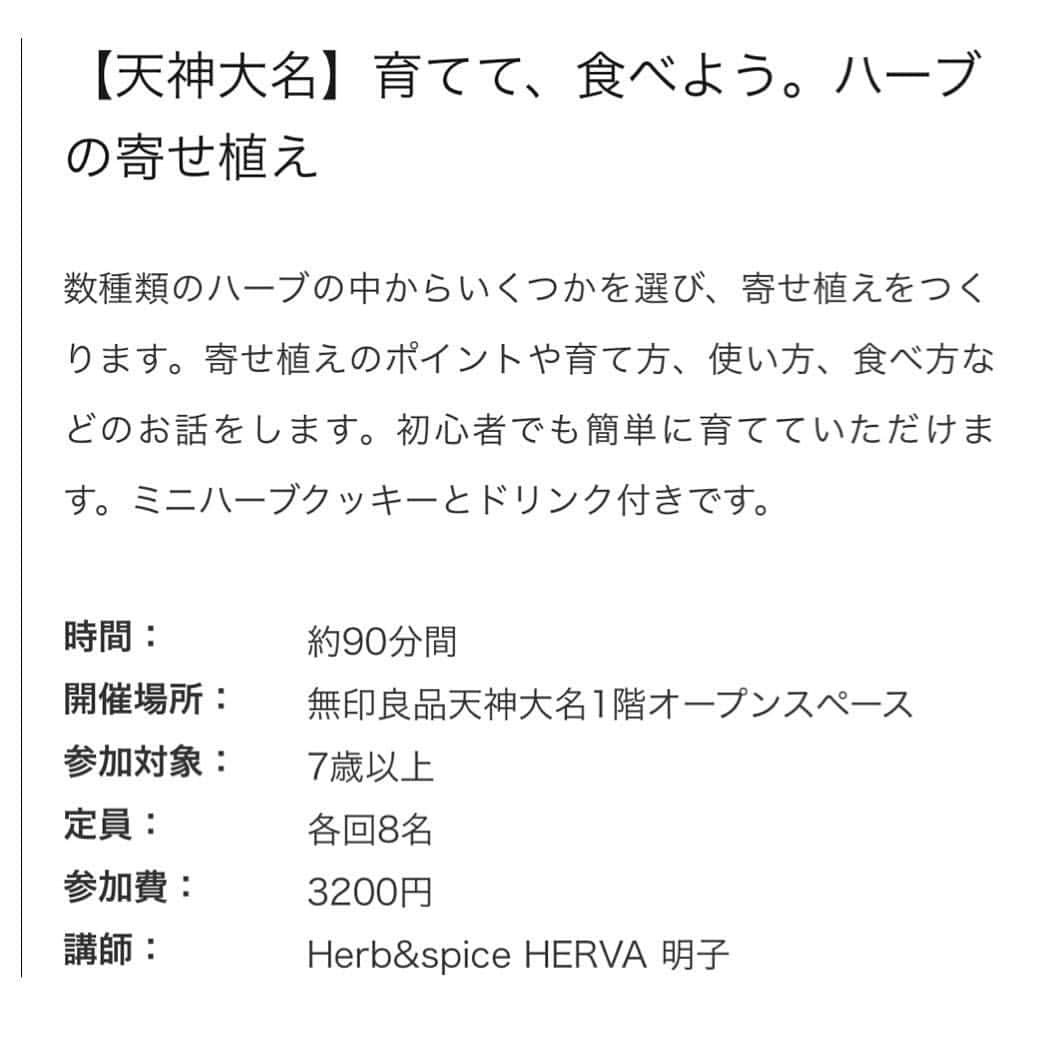 HERVA AKICOさんのインスタグラム写真 - (HERVA AKICOInstagram)「5/23(火) 無印良品 福岡天神大名店にて ハーブの寄せ植えワークショップを開催させて頂きます！  残席、残りわずかとなりますので、気になった方は是非。 詳細は写真にてご確認ください→  無印さんのHP、イベントページよりお申し込みできます。  こちらでは、エコポットの#ルーツポーチを使い、 ハーブの寄せ植えを簡単に作っていきます。 育て方や、もちろん食べてもらえるようにお話もします！(1.5h)  じっくり、しっかり、聞きたい方は、5/30(木)13時〜 久山 HERVA工房にて、 ハーブの寄せ植えレッスン(3hほど)も開催予定です。 お好みでお選びください。 こちらのお申し込み、問い合わせは、DMもしくはagf.herva@gmailまで。  #ハーブ#ハーブの寄せ植え#福岡#無印良品#大名店#久山#HERVA」5月5日 9時05分 - herva_akiko