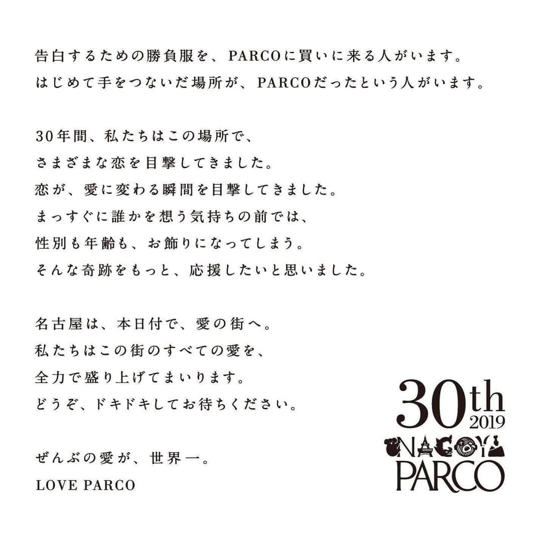 名古屋パルコさんのインスタグラム写真 - (名古屋パルコInstagram)「【名古屋パルコ30周年キャンペーン】 告白するための勝負服を、PARCOに買いに来る人がいます。 はじめて手をつないだ場所が、PARCOだったという人がいます。 . 30年間、私たちはこの場所で、 さまざまな恋を目撃してきました。 恋が、愛に変わる瞬間を目撃してきました。 まっすぐに誰かを想う気持ちの前では、 性別も年齢も、お飾りになってしまう。 そんな奇跡をもっと、応援したいと思いました。 . 名古屋は、本日付で、愛の街へ。 私たちはこの街のすべての愛を、 全力で盛り上げてまいります。 どうぞ、ドキドキしてお待ちください。 . ぜんぶの愛が、世界一。　 LOVE PARCO . . . #parco #nagoyaparco #nagoya #名古屋パルコ #パルコ #栄 #矢場町 #sakae #30周年 #大人になんかならねえよ #loveparco #ぜんぶの愛が世界一」5月8日 13時02分 - parco_nagoya_official