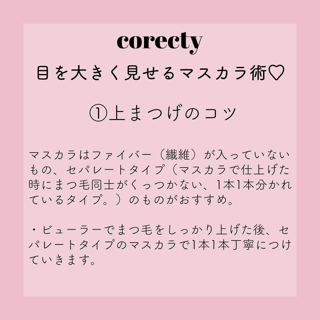 corectyさんのインスタグラム写真 - (corectyInstagram)「【プロが教える】目を大きく見せる『デカ目』メイク術♡（マスカラ編）  corecty編集部の元美容部員ライターが教える、 メイクを大きく見せるメイク方法♪  今回はアイメイクの中でも、目が大きく見えるか見えないかに大きな影響を与える、 マスカラを使った目を大きく見せるメイク術を伝授します♡  #コスメ #コスメ垢 #コスメ紹介 #コスメ好きな人と繋がりたい #コスメマニア #おすすめコスメ #ベストコスメ #美容垢さんと繋がりたい #メイク #뷰티 #뷰티스타그램 #メイク法 #メイク術 #メイク講座 #メイク初心者 #メイクレッスン #女子力向上委員会 #コスメレポ #ナチュラルメイク #デカ目メイク #マスカラ #アイメイク #デカ目 #美容好きさんと繋がりたい #corectyメイク講座」5月9日 21時13分 - corecty_net