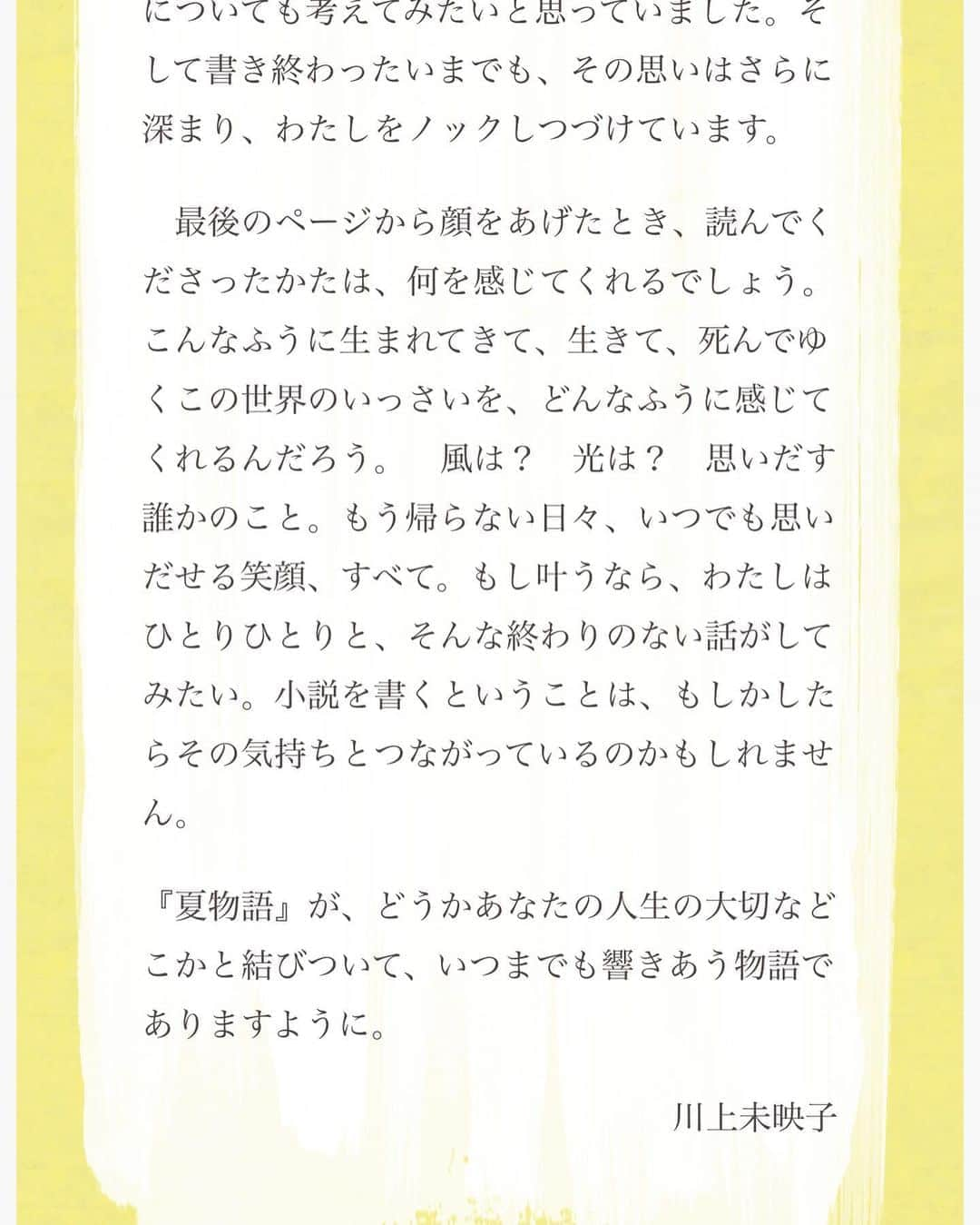 川上未映子さんのインスタグラム写真 - (川上未映子Instagram)「・ 刊行は7月11日ですが、 ひとあし先に、 サイン本のご予約が始まっています。 30日までということで、 ご希望のかた、すべてのみなさまに お届けできるとのことです！ みなさま、ぜひ！😊 詳細は文春オンラインでご確認いただけます。 また、こちらでは、 「夏物語」の特設ページがご覧いただけます。 著者コメント、あらすじなど…📙 ・ 装丁は、夏らしいさわやかな黄色。 文字は箔押しになります。 装画は村瀬恭子さんの、 ribbonという御作品をお借りしました。 ・ 表紙の女の子、 うつむき加減で前髪をゆわっているのか、 それとも後ろむきで ポニーテールにしようとしているのか。 どちらに見えますか？ 大好きな絵です。本当にうれしい。 ・  刊行に合わせて、色々なイベントも計画しています。 読者のみなさんにお会いできるのも、  とても楽しみにしています ☺️☺️☺️ #川上未映子#夏物語」5月28日 12時34分 - kawakami_mieko