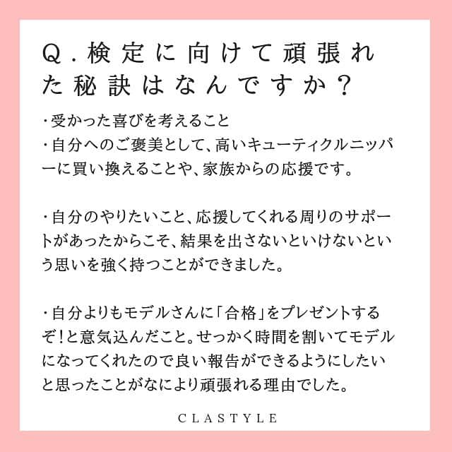 CLASTYLEさんのインスタグラム写真 - (CLASTYLEInstagram)「『春期ネイリスト検定』を合格された皆様から頂いたコメントをご紹介します🎊﻿ ﻿ 今回は、﻿ Q.検定に向けて頑張れた秘訣はなんですか？﻿ ﻿ という質問にお答え頂いたコメントをご紹介します。﻿ ﻿とても素敵なコメントをたくさん頂きました😊  今後受験される方も是非参考にして下さい✨﻿ ご報告頂いた皆様ありがとうございました💓 ﻿ ﻿ ﻿ ﻿ ﻿ ﻿ #ネイリスト技能検定試験 #jnecネイリスト技能検定試験 #検定合格 #勉強方法 #ネイルお役立ち情報 #ネイリスト検定 #合格おめでとう ﻿#ネイルスクール渋谷 #ネイルスクール大阪  #ネイル #ジェルネイル #nail #nailbook #クラスタイル通信 #クラスタイル #clastyle #合格への道#CLASTYLE #clastyle通信」5月18日 14時38分 - clastyle_nail