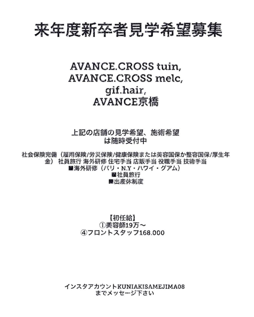 鮫島邦明さんのインスタグラム写真 - (鮫島邦明Instagram)「来年度の新卒者募集中です。 今年は上記の店舗新卒者8名募集です (ヘアスタッフ)  その他の地域のAVANCEも募集しています。 ご連絡は @avance.hair_nail_eye  までご連絡おねがいします  まずは見学に来ていただきたいです DMお待ち致しております。 #ハイライト #アッシュカラー #梅田美容室 #梅田美容院 #ヘア#梅田ヘアスタイル #髪型 #ヘアセット #ヘアメイク #キラ水 #グラデーション #ホリスティックカラー #ヘアアレンジ #アレンジ #パーティー #ポニーテール #クルリンパ#gu #snidel #梅田美容師 #モデル #サロンモデル #サロモ #ヘアカタ #ショートヘア#ショート #aujua --------------------------------------. 梅田と東京出店を計画中 スタッフ募集中メッセージくださいね★ AVANCE.CROSStuin梅田茶屋町 TEL06-6377-7211 AVANCE.CROSSmel c西梅田 TEL06-6348-2050 gif.hair TEL06-6377-7277 AVANCE.京橋 TEL06-6356-1555」5月21日 8時31分 - kuniakisamejima08