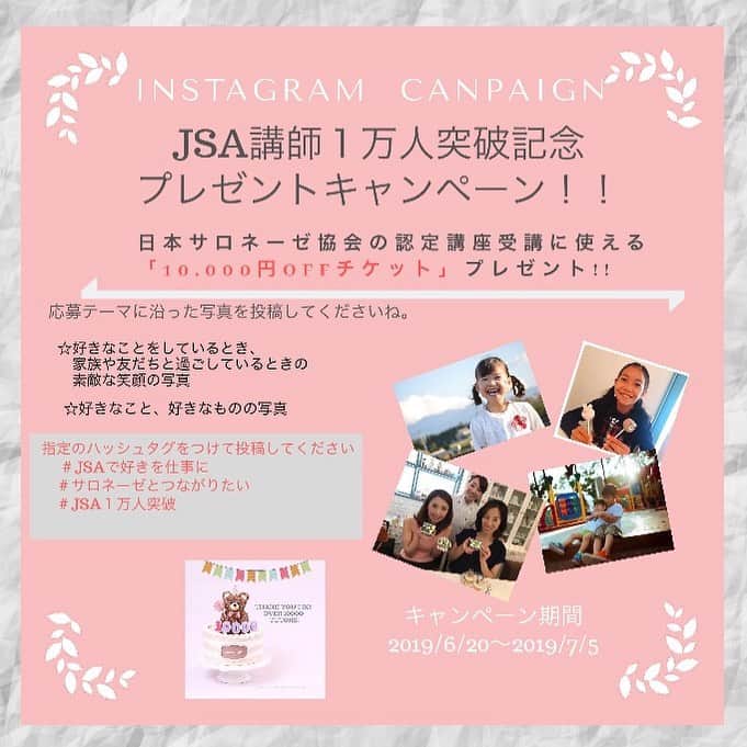 のインスタグラム：「日本サロネーゼ協会（JSA）講師1万人突破記念 ☆インスタグラム投稿キャンペーン☆  日本サロネーゼ協会公式アカウント@japan.salonaise.associationをフォローして テーマに沿った写真を投稿してくださいね！  応募してくれた方の中から5名様にプレゼントが当たりますよ♪ ◆応募テーマ ☆好きなことをしているときや、家族や友人と過ごしているときの素敵な笑顔の写真 ☆好きなこと、好きなものの写真  下記、3つのハッシュタグをつけて投稿してください。 #jsaで好きを仕事に #サロネーゼとつながりたい #jsa1万人突破 ①日本サロネーゼ協会公式Instagramアカウント「@japan.salonaise.association」 を検索してフォロー。 ②指定のテーマに沿った写真を選ぶ。 ③指定のハッシュタグをつけて、Instagramに投稿。 ④当選された方には、Instagramのダイレクトメッセージで通知が届きます。 ◆応募資格 ・日本サロネーゼ協会の講座やサロネーゼという働き方に興味をお持ちの方ならどなたでも。 ◆応募期間  2019年6月19日～7月5日 ◆当選発表 ・応募締め切り後、「いいね！」の数を確認の上、当選者を決定いたします。 ※複数回の投稿（応募）も可能ですが、当選はお1人様につき1回とさせていただきます。 ・結果発表は当選者に、Instagramダイレクト（Instagramのダイレクト投稿機能）でご連絡いたしますので、公式アカウントを必ずフォローしていただきますようお願いいたします。 ・当選通知受信後、指定の期限までに、必要事項を指定の方法でご連絡ください。ご連絡が7日以内にない場合は当選を無効とさせていただきますのでご注意ください。なお、 賞品の「認定講座１００００円OFFチケット券」は、郵送させていただきます。 ※・投稿の非公開設定をONにされている方は、参加対象外になりますのでご注意ください。 ・賞品の換金および権利の譲渡はできません。 ・住所の記載の不足・誤り、転居、長期不在等により賞品をお届けできない場合、当選を無効とさせていただく場合があります。 ・やむを得ない事情により、賞品の内容、デザイン等が変更になる場合があります。予めご了承ください。」