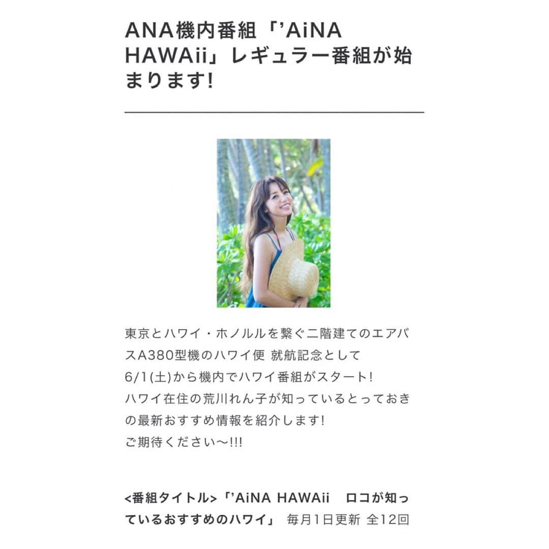 荒川れん子のインスタグラム：「ANA inflight program “‘AiNA HAWAii” that I work as a MC has just started from today! You can watch it on all ANA international flights and some Japan domestic flights ✈️ . やっと情報解禁です✨ 本日からオンエア開始。ANA(全日空)の国際線全線とWIFI搭載の国内線でご覧いただけます。詳しくは後ほどブログに書きますねー。どうぞ宜しくお願い致します😊 . . #hawaii #aloha #lovehawaii #luckywelivehawaii #hawaiilife #travel #beachlife #foodie #ANA #airplane #flight #newprogram #lifeisajourney #work #hawaiistagram #instahawaii #AiNAHAWAii #ハワイ #ハワイ生活 #旅 #ハワイ好き #ハワイ好きな人と繋がりたい #ハワイ旅行 #ハワイアン #新番組 #全日空 #仕事 #テレビ #飛行機 #アナウンサー」