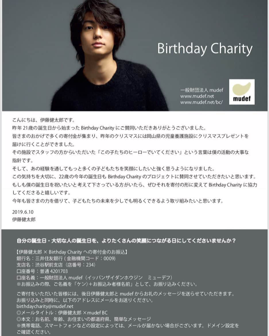 伊藤健太郎のインスタグラム：「【伊藤健太郎 × Birthday Charity】 こんにちは、伊藤健太郎です。 . 昨年21歳の誕生日から始まったBirthday Charityにご賛同をいただきありがとうございました。 . 皆さまのおかげで多くの寄付金が集まり、去年のクリスマスには岡山県の児童養護施設にクリスマスプレゼントを届けに行くことができました。 . その施設でスタッフの方からいただいた「この子たちのヒーローでいてください」という言葉は僕の活動の大事な指針です。 . そして、あの経験を通してもっと多くの子どもたちを笑顔にしたいと強く思うようになりました。 . この気持ちを大切に、22歳の今年の誕生日もBirthday Charityのプロジェクトに賛同させていただきたいと思います。 . もしも僕の誕生日を祝いたいと考えくださっている方がいたら、ぜひそれを寄付の形に変えてBirthday Charityに協力してくださると嬉しいです。 . 今年も皆さまの力を借りて、子どもたちの未来を少しでも明るくできるように取り組みたいと思います。 . 2019.6.10 伊藤健太郎 . ‪【mudef】‬ ‪http://mudef.net‬ . ‪【Birthday Charity】‬ ‪http://mudef.net/bc/‬ . ‪@aoao_tt_ ‪#aoao ‬ ‪#伊藤健太郎 ‬ ‪#mudef ‬ ‪#birthdaycharity ‬ ‪#MISIA さん‬」