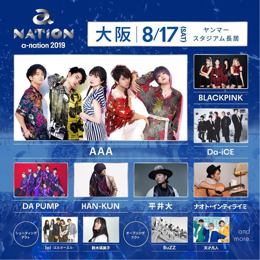 AAAさんのインスタグラム写真 - (AAAInstagram)「《【a-nation 2019】8/17のヘッドライナーとしてAAA出演決定！さらに、8/18にはshuta sueyoshiの出演が決定！》﻿ ﻿ ﻿ ≪大阪公演1日目≫﻿ 日時：2019/8/17（土）﻿ 開場13:00/開演15:00﻿ 会場：ヤンマースタジアム長居（大阪）﻿ ﻿ 《出演アーティスト》﻿ ★ヘッドライナー AAA﻿ ﻿ Da-iCE / DA PUMP / ナオト・インティライミ / HAN-KUN / 平井大 / BLACKPINK﻿ ⚫︎シューティングアクト：lol (エルオーエル)﻿ ⚫︎オープニングアクト：天才凡人 / BuZZ ﻿ ﻿ ≪大阪公演2日目≫﻿ 日時：2019/8/18（日）﻿ 開場13:00/開演15:00﻿ 会場：ヤンマースタジアム長居（大阪）﻿ ※開場/開演時間は変更になる場合がございます。﻿ ﻿ ≪出演アーティスト≫﻿ ★ヘッドライナー 東方神起﻿ ﻿ 倖田來未 / ゴールデンボンバー / THE RAMPAGE from EXILE TRIBE / Shuta Sueyoshi / SUPER★DRAGON / TRF / BOYS AND MEN ﻿ ⚫︎シューティングアクト：INTERSECTION / THE BEAT GARDEN﻿ ⚫︎オープニングアクト：大阪☆春夏秋冬﻿ ﻿ ﻿ ★Yahoo!チケット抽選先行実施！﻿ お申し込みはこちら▽﻿ http://r.y-tickets.jp/anation2019﻿ ﻿ ﻿ a-nationオフィシャルサイト﻿ http://a-nation.net/」6月14日 14時29分 - aaa_official_jp