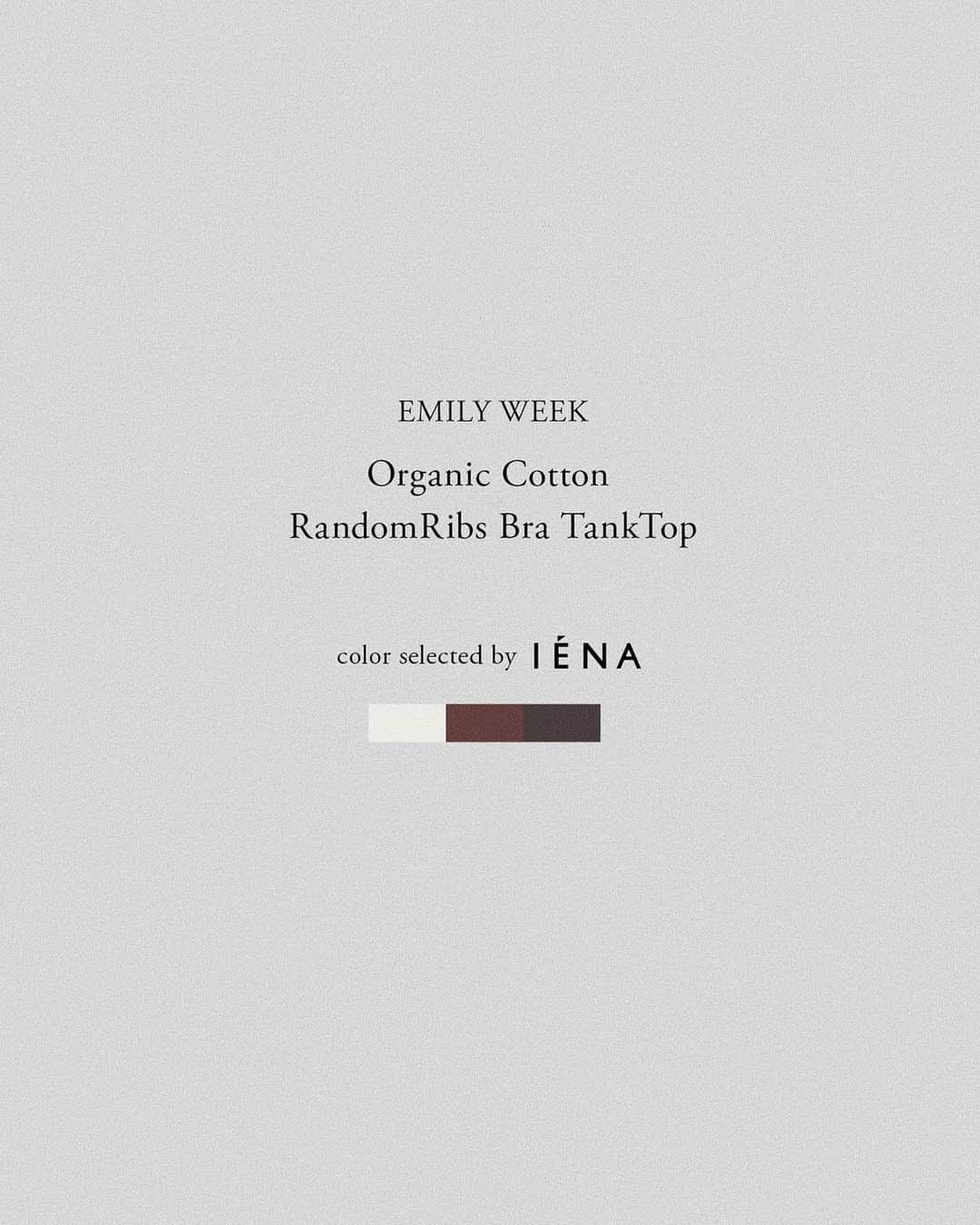 のインスタグラム：「information - Organic Cotton RandomRibs Bra TankTop  color selected by IENA - 発売以来大好評いいただいている、Organic Cotton ランダムリブタンクトップ。 今回はIENA（@iena_jp ）のカラーセレクトによる、お洋服に取り入れやすいナチュラル、ベージュ、ダークグレーの3カラー展開です。  ランダムリムのオーガニックコットン生地に、裾にメロウフリルを施したシンプルながらも飽きのこないデザイン。  1枚で着用OKなブラパッド付き。 バックは背中の開いたトップスもきれいに着こなせるエレガントな深めのラウンドカットです。  夏の暑さをおしゃれに心地よく。 - EMILY WEEKオンラインストア、EMILY WEEK ルミネ池袋店、IENA各店舗にて本日より発売開始。 - #EMILYWEEK #IENA #reset #active #neutral #balance #aroma #organic #period #relax #design #typography #photography #womenslife #tokyo #skin #gift #organiccotton #innerwear #tanktop #sustainable」