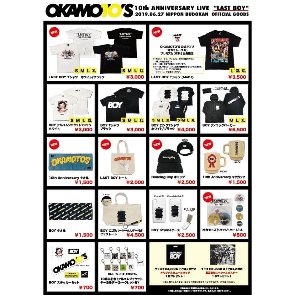 のインスタグラム：「6月27日(木)に日本武道館にて開催される 「OKAMOTO'S 10th ANNIVERSARY LIVE "LAST BOY"」のグッズを公開！ 全国ツアー「OKAMOTO’S 10th ANNIVERSARY LIVE TOUR 2019 "BOY"」のツアーグッズに加え、 武道館公演記念グッズを含めたNEWグッズが多数登場！ また、OKAMOTO’S公式アプリ「オカモトークQ」のプレミアム会員のみが購入できる、スペシャルなグッズも登場！ "最初で最後"の日本武道館ワンマン公演グッズを是非チェックしてみてください！ 【NEW GOODS】 ■LAST BOY Tシャツ (ホワイト/ブラック) [SIZE：S/M/L/XL]：￥3,000 ■LAST BOY Tシャツ (Mafia) [SIZE：L/XL/XXL]：￥3,500　※「オカモトークQ」プレミアム（有料）会員限定グッズ ■LAST BOY トート：￥2,000 ■Dancing Boy キャップ：￥2,500 ■10th Anniversary タオル：￥1,500 ■10th Anniversary マグカップ：￥1,500 ■オカモトズ缶バッジ・パート14：￥800 【OKAMOTO’S 10th ANNIVERSARY LIVE TOUR 2019 "BOY"GOODS】 ■BOY アルバムジャケットTシャツ ホワイト [SIZE：S/M/L/XL]：￥3,000 ■BOY Tシャツ ブラック [SIZE：S/M/L/XL]：￥3,000 ■BOY ロングTシャツ (ホワイト/ブラック) [SIZE：S/M/L/XL]：￥4,000 ■BOY アノラックパーカー [SIZE：M/L/XL]：￥6,500 ■BOY ロゴラバーキーホルダー付きビッグトート：￥4,500 ■BOY タオル：￥1,500 ■BOY iPhoneケース（6,6s,7,8用/X用）：￥2,500 ■10周年記念！アルバムジャケットキーホルダー(シークレット有)：￥700 ※8種+シークレット1種 計9種/ランダム販売 ■BOY ステッカーセット：￥700 ※すべて税込価格 ＜「オカモトークQ」プレミアム会員限定　LAST BOY Tシャツ (Mafia) 購入について＞ ※スマートフォン向け、OKAMOTO’S公式アプリ「オカモトークQ」プレミアム（有料）会員の方のみご購入可能な商品です。 ※お一人様2枚までご購入いただけます。 ※グッズ購入時にプレミアム会員の確認をさせていただきます。「オカモトークQ」アプリを起動後「マイページ」をご提示ください。 ＜オリジナルビニールバッグ＆スペシャルポスタープレゼント！＞ グッズを￥3,000以上ご購入の方に、オリジナルビニールバッグを1枚、 ￥8,000以上ご購入の方に、B2変形スペシャルポスターを1枚プレゼント！ ※数に限りがあります。無くなり次第配布終了となりますので、ご了承ください。 ＜グッズ販売開始時間＞ 6月27日（木） 日本武道館　15：00～販売開始 ※当日の状況により、販売時間が若干前後する場合がございます。予めご了承ください。 ※場外テントにて販売いたします。チケットをお持ちでないお客様でもご購入いただけます。 ※開場後・終演後も販売を行っておりますが、数量に限りがある商品もございますので、お早めにお買い求めください。 【クレジット決済について】 当日はクレジット決済がご利用いただけます。 お支払いは一括払いのみのお取り扱いです。また、混雑緩和の為￥3,000以上からのご利用をお願いしております。 ご利用頂けるカード：VISA／Master／JCB／Diners／AMEX ※上記のカードでも、一部ご利用頂けない場合がございます。 ※電波状況や売り場の混雑具合により、クレジット決済のお取り扱いを中止させていただく場合がございます。予めご了承ください。」
