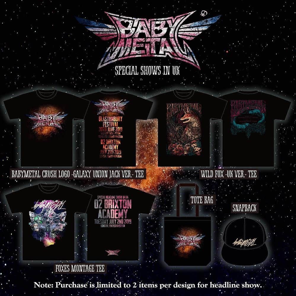 BABYMETALさんのインスタグラム写真 - (BABYMETALInstagram)「BABYMETAL New Merchandise for upcoming shows in UK - BABYMETAL CRUSH LOGO –GALAXY UNION JACK VER.- TEE £25 - WILD FOX -UK VER.- TEE £25 - FOXES MONTAGE TEE £25 - TOTE BAG £20 - SNAPBACK £25  Note: Purchase is limited to 2 items per design for headline show.  #BABYMETAL #O2BrixtonAcademy #glastonbury」6月25日 21時01分 - babymetal_official