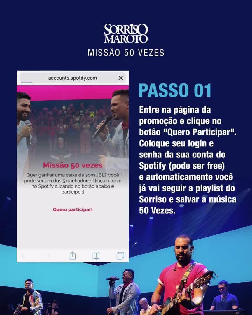 Sorriso Marotoのインスタグラム：「Bora começar a semana com Promoção??? 😃⠀ ⠀⠀⠀⠀⠀⠀⠀⠀⠀⠀ De hoje ao dia 18/JUL vai rolar a #Missão50Vezes onde os 5 primeiros colocados desse super desafio vão faturar 1 caixa de som JBL Extreme cada! 😍⠀ ⠀⠀⠀⠀⠀⠀⠀⠀⠀⠀ Curtiu? Então se liga no passo a passo abaixo e boa sorte! 😉👊🏽⠀ ⠀⠀⠀⠀⠀⠀⠀⠀⠀⠀ Passo 01:⠀ Entrar na página da promoção http://bit.ly/missao_50vezes (link na bio) e clicar no botão "quero participar". Coloque seu login e senha da sua conta do Spotify (pode ser free) e automaticamente você já vai seguir a playlist do Sorriso Maroto e salvar a música "50 vezes".⠀ ⠀⠀⠀⠀⠀⠀⠀⠀⠀⠀ Passo 02:⠀ Você deverá escutar a música 50 vezes dentro do seu app do Spotify⠀ *somente esta faixa conta como ponto⠀ ⠀⠀⠀⠀⠀⠀⠀⠀⠀⠀ Passo 03: ⠀ Retornar à página da promoção de 1h em 1h para validar os seus plays e assim acumular pontos para concorrer ao prêmio」
