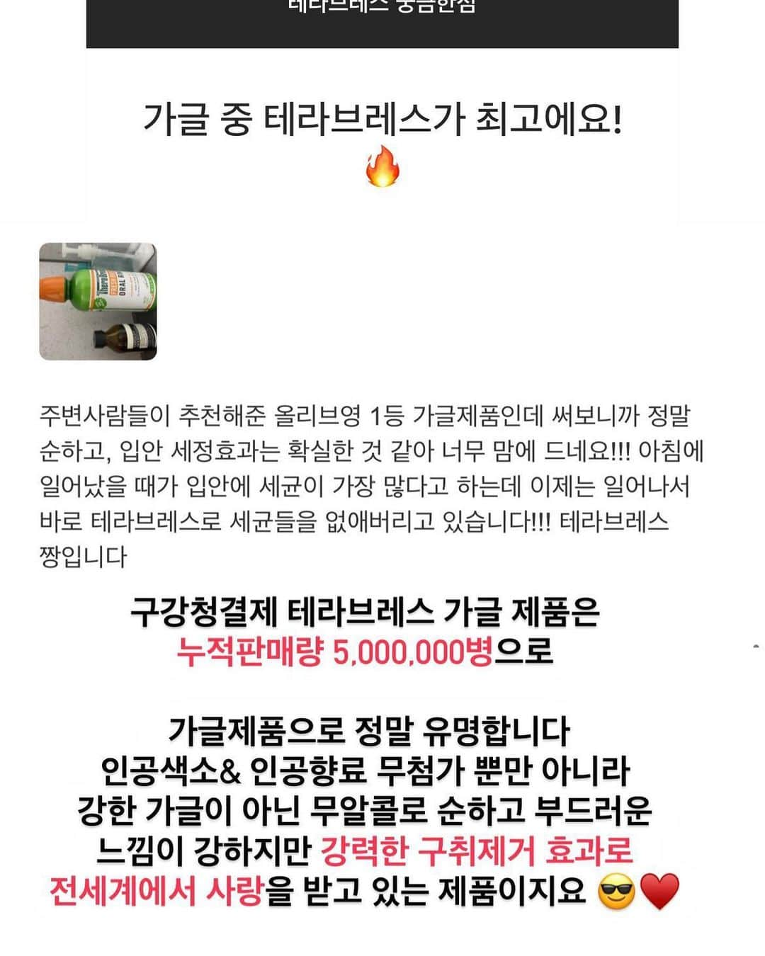 キム・ウンジュさんのインスタグラム写真 - (キム・ウンジュInstagram)「- 테라브레스는 내일 마감입니다🔔 올리브영, 아마존, 아이허브, 마켓컬리 등 정말 많은곳에서 인기 제품으로 판매되고있는 테라브레스 가글 ‼️ 누적 판매량 좀 보세요 💙💙💙  그냥 무작정 매운 가글이 아닌  테라브레스는 자극적이지 않은 순한 가글이에요  ⭕️온가족이 사용할 수 있는 안전한 가글 ⭕️ 6세 어린 나이부터 임산부도 사용 가능하며 🙅🏼‍♀️무알콜 🙅🏼‍♀️무색소 🙅🏼‍♀️무향료  순하고 부드러우면서 구강 내 악취를 강력하게 제거 해주는 가글  주기적으로 내돈내산으로 구매 했던 제 인생템  테라브레스 가글을 안 쓰면 입안이 개운하지가 않아 하루 최소3회 이상 사용하거든요 ?  1L를 남편이랑 같이 사용하니 금방써서 좀 더 저렴한 가격으로 쟁여두고싶어 본사에 연락한 저에요🥰  ⭐️누적판매량 연간 200만병  ⭐️올리브영 덴탈케어 3년 연속 1위 ⭐️네이버 리뷰수만 4만개 돌파  ⭐️아이허브 입점브랜드 리뷰수 1위 ⭐️아마존 직구 구강청결 1위 ⭐️온누리약국 공식 온라인몰 덴탈케어 1위 ⭐️북미 구강세정제 성장률 1위  전세계 많은 사람들의 선택을 받고 끊임없는 재구매템으로 쟁여두셔도 정말 후회 없을거라고 장담합니다 ❤️‍🔥  아마 테라브레스 가글 사용하면 다른 가글 절대 사용 못 하실거에요..!  입냄새 제거는 물론 충치예방 및 구강 건강을 위해  가글은 꼭 챙겨주세요 ♥️」12月14日 19時49分 - eun_ju__