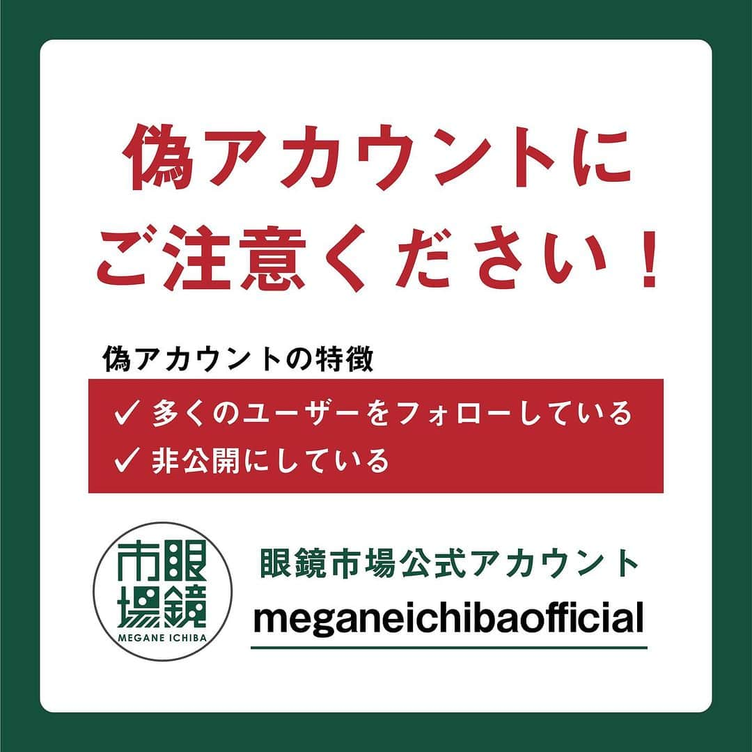 眼鏡市場 OFFICIALさんのインスタグラム写真 - (眼鏡市場 OFFICIALInstagram)「【重要なお知らせです】 眼鏡市場の偽アカウントにご注意ください。  Instagramにおいて、当アカウント（@meganeichibaofficial）になりすましたアカウントの存在を確認いたしました。 ▼偽アカウントの特徴 ①アカウント名が当アカウント（@meganeichibaofficial）と異なる ②多くのユーザーをフォローしている ③アカウントが非公開  眼鏡市場（株式会社メガネトップ）が公式に運営しているInstagramアカウントは当アカウント（@meganeichibaofficial）のみになります。  現在開催中の「クリスマスプレゼントキャンペーン」「TGCしずおかご招待キャンペーン」の当選者様には、当アカウントよりキャンペーン終了後にDMをお送りします。  当アカウント以外から眼鏡市場を名乗るDMを受けとった際には、記載されているURL（リンク）のクリックや、個人情報などの入力、返信やフォロー等は絶対に行わないでください。 また、被害防止のため、DM自体を削除したのちに偽アカウントのブロックをお願いいたします。 DMを受け取られた際には送信元のアカウント名をご確認の上ご対応いただきますよう、よろしくお願いいたします。  皆さまにはご心配をおかけして申し訳ございませんが、何卒よろしくお願い申し上げます。  #眼鏡市場 #眼鏡 #メガネ #めがね #お知らせ #なりすまし #なりすまし注意 #偽アカウントにご注意」12月15日 9時33分 - meganeichibaofficial