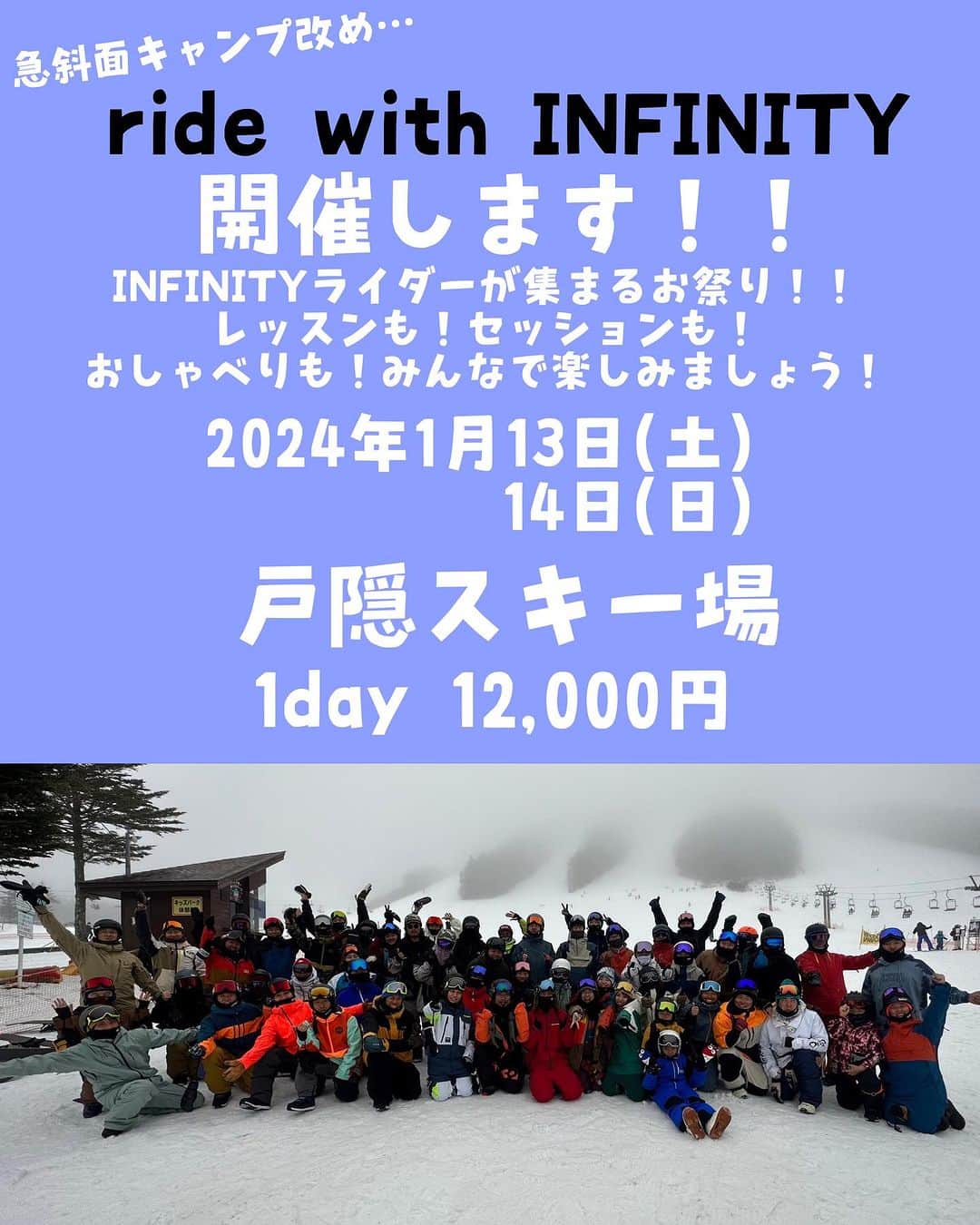 河合美保のインスタグラム：「INFINITY急斜面キャンプ改め…  ride with INFINITY  開催します！！！  INFINITYレーベルライダーが戸隠スキー場に集合！  雪質最高！斜度最高！お蕎麦最高！  最高な環境で一緒に滑る！いわばお祭りです！  お申し込みは応募フォームから！ https://forms.gle/CzQ4WAxkViz1sFwY7 ストーリーズにリンクはります！  ●開催日　2024年1月13日(土)14日(日) ●開催場所　戸隠スキー場 ●集合場所　蕎麦レストランとがくれ ●集合時間　8:00 (9:00開始） ●料金　1DAY 12,000円/人 ●参加資格　連続ターンが出来る。カービングをレベルアップしたいかた。 ※小学生のお客様は保護者の付添いが必須となります。 (大会出場経験有り、又は大人についていけるレベルの方に限ります。)  ●締め切り　2024年1月5日(金)  infinityofficial8008@gmail.comからのメールを受信できるよう設定をお願いいたします。 当選のご連絡はメールにて行います。メールの返信があった場合のみキャンプへの参加が可能です。  【参加予定ライダー】 INFINITYレーベルライダー予定  ※参加ライダーは変更になる可能性があります ●その他  ※自然を相手とするスポーツの特性上、天候、ゲレンデ状況により開催場所の変更、又は開催中止とさせていただく場合がございます。予めご了承ください。  ※各自、傷害保険への加入をお願い致します。  ●キャンセル規定 お客様のご都合によりキャンセルされる場合、下記キャンセル料を申し受けさせていただきます。 7日～2日前：30% 前日：50％ 当日：100％」