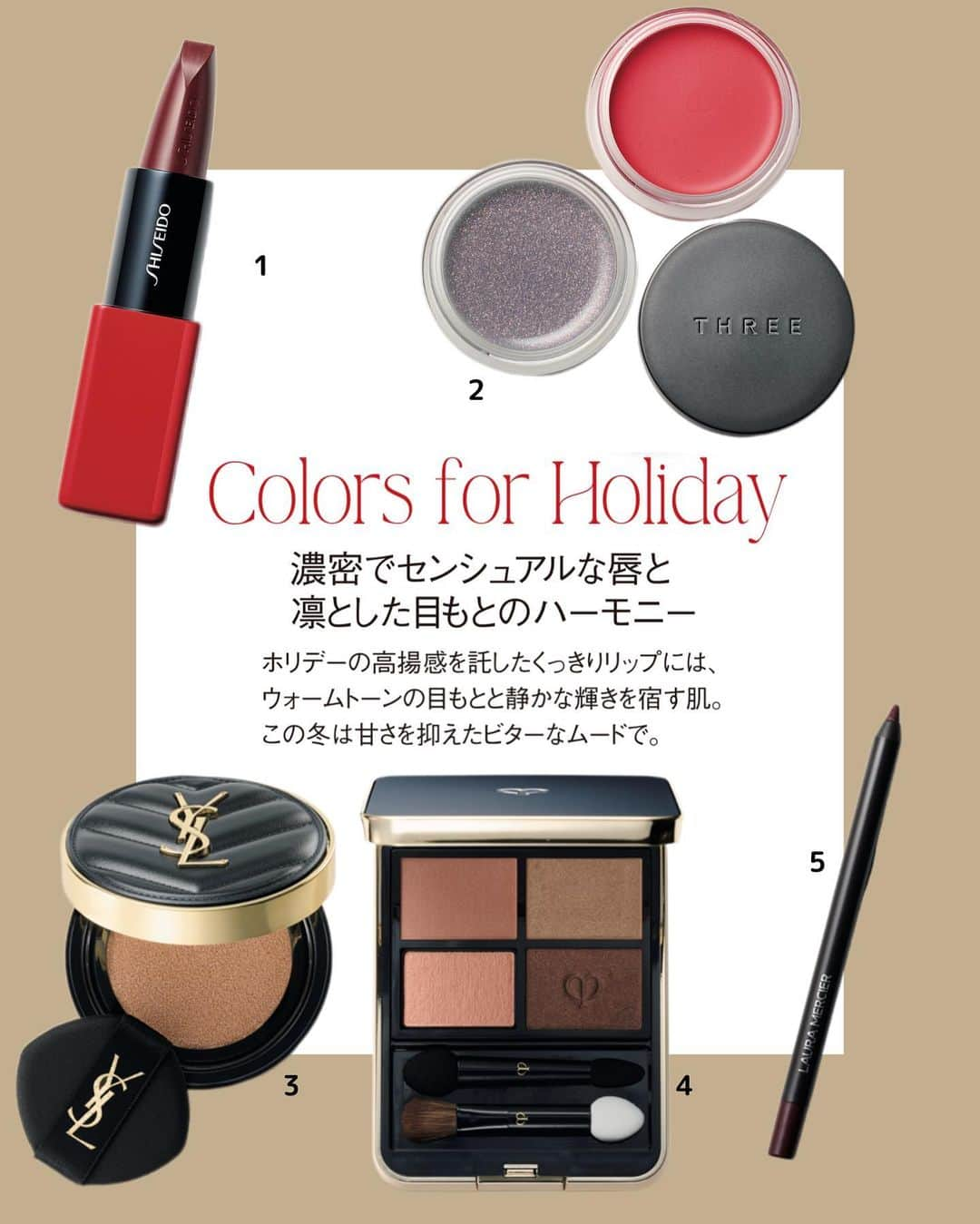 TAKASHIMAYAさんのインスタグラム写真 - (TAKASHIMAYAInstagram)「Colors for Holiday 濃密でセンシュアルな唇と凛とした目もとのハーモニー 使用アイテムは2枚目以降をチェック↪︎ 2023 冬 タカシマヤ コスメティックフェスティバル   💄How to Makeup [1]肌は3を全体に薄くのばし、かすかな光を感じるセミマット仕上げ。カバーしすぎず軽やかに。   [2]アイカラーは4の右上をアイホール全体と目の下に広げ、右下で目の上下を囲むように。まぶたの中央に2のグレーを重ね、グロウな輝きを足す。   [3]5のアイライナーで、黒目の外側から目尻の先まで水平に入れ、目尻はやや太めに。黒目の上から目尻までインサイドラインもプラス。   [4]アイブロウは、7で眉頭を起こし毛流れを整えながらナチュラルにトーンアップ。   [5]頬の中央に6の上から右3色を混ぜてぼかし、そこから目尻に向かって広めに9の2色をミックスしてふんわりオン。   [6]リップは、1を直接唇にのせてややオーバーに。ティッシュで軽く押さえて、自然になじませる。   👉ルックに使用したアイテムはこちら 〈SHISEIDO〉 ✓発売中 1 テクノサテン ジェル リップスティック 424 3,960円 オイルをジェル化したなめらかな感触で唇の凹凸にも均一にフィットし濃密プラムがドキッとするほど鮮やかに発色。保湿効果でしっとり仕上げ、色も潤いもロングラスティング。 @shiseido_japan お取り扱い店舗：高島屋各店・WEB   〈THREE〉 ✓1/2（火）発売　店頭・WEB予約開始日12/18 2 左 グラムトーンカラーカスタード EX01[数量限定] 　右 グラムトーンカラーカスタード 08 各3,300円 バウンスする質感でクリーミーなテクスチャーが肌にのばすとホワッと変わるカラーバーム。ブラックパールが煌めくクリアグレーやレッドを目もと、唇、頬に、自由に楽しんで。 @threecosmetics お取り扱い店舗：新宿（ベルナチュレール）・玉川・横浜・柏・高崎・大阪・京都・名古屋・いよてつ・WEB   〈YVES SAINT LAURENT〉 ✓発売中 3 アンクル ド ポー ルクッションN 全6色 SPF23・PA++ 9,900円 人気クッションファンデが約94%の自然由来成分で保湿効果を高めて進化。カバー力の高いルミナスマットな美肌フィルターで仕上がりがテカりにくく長続き。ケースもスリムに。 @yslbeauty お取り扱い店舗：日本橋・新宿・玉川・横浜・高崎・大阪・京都・名古屋・WEB   〈CLÉ DE PEAU BEAUTÉ〉 ✓発売中 4 オンブルクルールクアドリ 5 （レフィル） 6,380円 ケース（チップ／チップ&ブラシ付き）3,300円 コーラルリーフをイメージした上品なブラウンのグラデーション。左下のスキンケア効果に優れたプライマーと3色のしっとりパウダーでまぶたの潤いをキープしながら立体的な目もとに。 @cledepeaubeaute お取り扱い店舗：高島屋各店・WEB   〈LAURA MERCIER〉 ✓発売中 5 キャビア アイライナー ペンシル BR3 3,960円 ジェルのような感触でスルスルなめらかに描けるペンシルアイライナー。保湿成分でまぶたをケアする効果も。レッドブラウンが高発色し、にじみにくく美しい線がロングウェアリング。 @lauramercier お取り扱い店舗：新宿・横浜・大阪・京都・名古屋・WEB   〈JILL STUART〉 ✓1/5（金）発売　店頭予約開始日12/22 6 ブルーム ミックスブラッシュ コンパクト スターライトブリンク 26　4,620円 [数量限定] ロマンティックなコンパクトには、しっかり発色するブライトカラーに、ニュアンスカラー2色とハイライト2色。にじみ出るような血色感に輝きを仕込み、肌に今っぽいムードをオン。 @jillstuartbeauty お取り扱い店舗：新宿・横浜・柏・高崎・大阪・京都・岡山・名古屋・WEB」12月16日 18時02分 - takashimaya_event