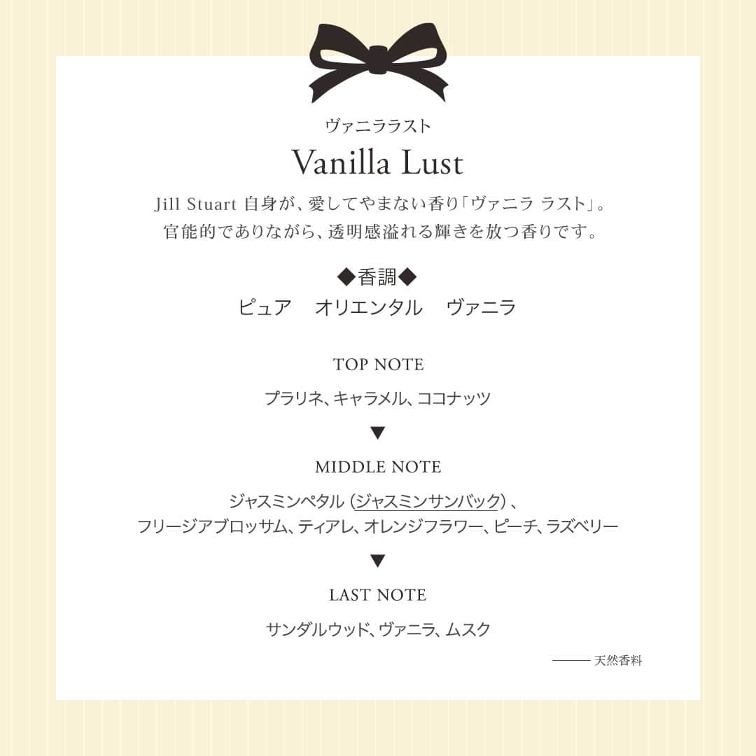 JILLSTUART BEAUTYさんのインスタグラム写真 - (JILLSTUART BEAUTYInstagram)「JILL STUART Vanilla Lust Limited Items 〜Promise Ribbon〜 12月1日(金)より発売 《予約受付中》  ■ヴァニララスト  ヘアマスク 乾燥やダメージで特に傷んだ髪にも たっぷりとうるおいをあたえ、深部まで集中補修。 しっとりしなやかにまとまる髪へとみちびきます。  ■ヴァニララスト  シャンプー ふんわりとした泡で頭皮・髪の汚れを包み込み 優しく洗いあげるノンシリコーンシャンプー。 頭皮や髪にうるおいをあたえ、髪一本一本をコートし つるんとなめらかで、上質なツヤ髪を叶えます。  ※公式オンラインショップでは予約完売している場合がございます。 12月1日(金)の発売をお待ちください。  #jillstuart #jillstuartbeauty #ジルスチュアート #ヴァニララスト #バニラ #シャンプー #ヘアマスク」11月24日 17時00分 - jillstuartbeauty