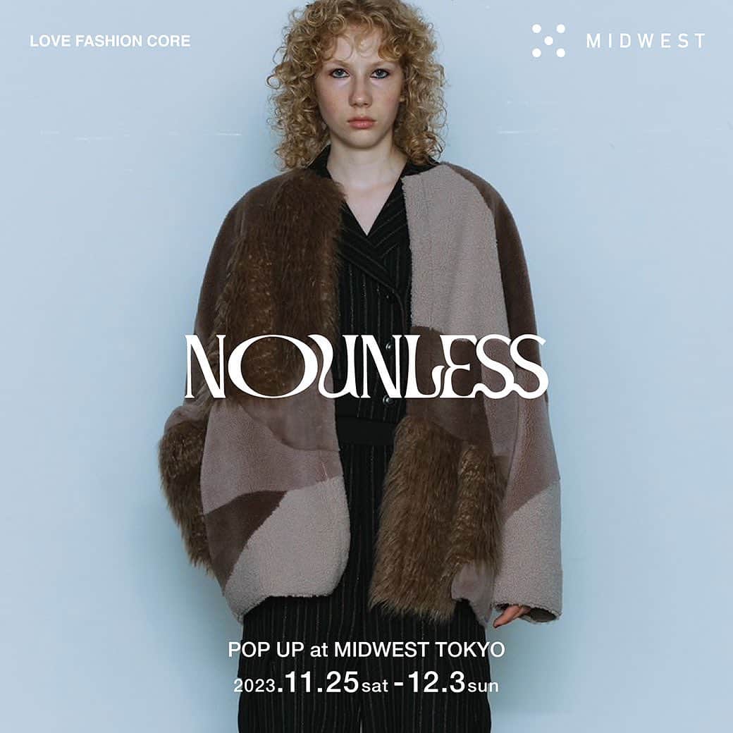 MIDWEST TOKYO WOMENのインスタグラム：「. 【NOUNLESS pop up】 @_nounless @midwest_tw  MIDWEST東京店にてNOUNLESS 23aw collectionのpopupを開催します。期間は11/25(土)-12/3(日)。普段MIDWESTではお取り扱いのないアイテムもバリエーション豊富にご用意しております。ぜひこの機会にお越しください。お待ちしております。  #nounless #midwest_tw #midwest_official」