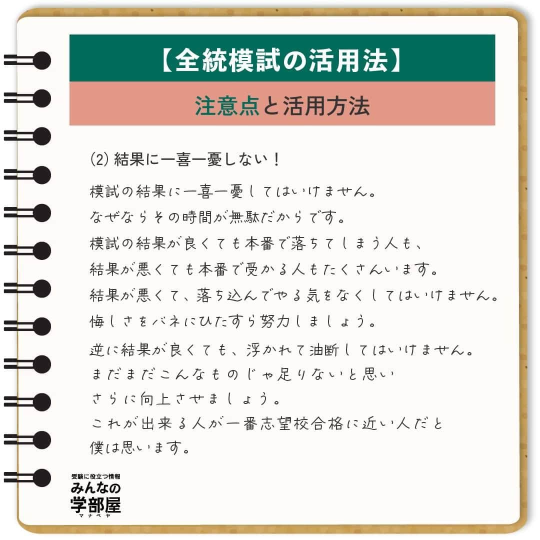 【公式】河合塾マナビスさんのインスタグラム写真 - (【公式】河合塾マナビスInstagram)「. 【全統模試の活用法】 ～「模試の注意点」「模試の活用方法」～  ◆模試の注意点 （1）模試の判定は気にしすぎない！ 模試の判定は気にしすぎてはいけません。理由は簡単です。「模試と実際の入試問題は全くの別物」だからです。当たり前のように思うかもしれませんが、このことは非常に大事なことです。入試の問題は大学によって違うので、それぞれの大学で出題される問題との相性も違います。模試で悪い判定がでた大学の過去問を解いてみたら相性が良くて正答率が高かった、ということはよく起こります。  （2）結果に一喜一憂しない！ 模試の結果に一喜一憂してはいけません。なぜならその時間が無駄だからです。模試の結果が良くても本番で落ちてしまう人も、結果が悪くても本番で受かる人もたくさんいます。結果が悪くて、落ち込んでやる気をなくしてはいけません。悔しさをバネにひたすら努力しましょう。逆に結果が良くても、浮かれて油断してはいけません。まだまだこんなものじゃ足りないと思いさらに向上させましょう。これが出来る人が一番志望校合格に近い人だと僕は思います。  ◆模試の活用方法 （1）自分の実力を確かめる！ 最初に模試の判定は気にしてはいけないと書きましたが、模試の点数は気にしてください。 なぜなら、その点数が今現在の自分の実力だからです。まずは自分の実力を受け入れましょう。そして、「じゃあこれからどうすればいいのか」を考えてください。自分の今までの勉強方法を見直してみたり、勉強時間を増やす工夫を考えたり、次に繋げるためには何をすればいいのかを 考えることが大切です。  （2）自分の弱点を見つける！ ただ「英語が苦手」ではなく、もっと細かく分析しましょう。英文法が出来なかったのなら「文法のどの分野が出来なかったのか？」と考えましょう。動詞の使い方なのか、関係代名詞の理解ができてなかったのか・・・など具体的な弱点を見つけましょう。実際の入試問題でまた間違えないように弱点を見つけるのです。時間のかかる作業ですが、効果は絶大なのでぜひやってみてください。  https://goo.gl/cVbcor 投稿：kk(アシスタントアドバイザー)  早めのスタートは、余裕をもって勉強に取り組めることが大きなメリット。だからこそ、その余裕が油断に変わってしまわないように気を付けましょう！ コツコツ謙虚に進んで、早期スタートのアドバンテージを何倍にもしてくださいね！  #河合塾 #マナビス #河合塾マナビス #マナグラム #みんなの学部屋 #勉強垢さんと一緒に頑張りたい #テスト勉強 #勉強記録 #がんばりますがんばろうね #勉強垢さんと繋がりたい #勉強頑張る #勉強法 #高1勉強垢 #高2勉強垢 #高3勉強垢 #スタディープランナー #頑張れ受験生 #第一志望合格し隊 #受験生勉強垢 #受験生 #大学受験 #共通テスト #目指せ努力型の天才 #努力は裏切らない #努力型の天才になる #勉強垢さんと頑張りたい #勉強勉強 #志望校合格 #模試」11月24日 16時00分 - manavis_kj