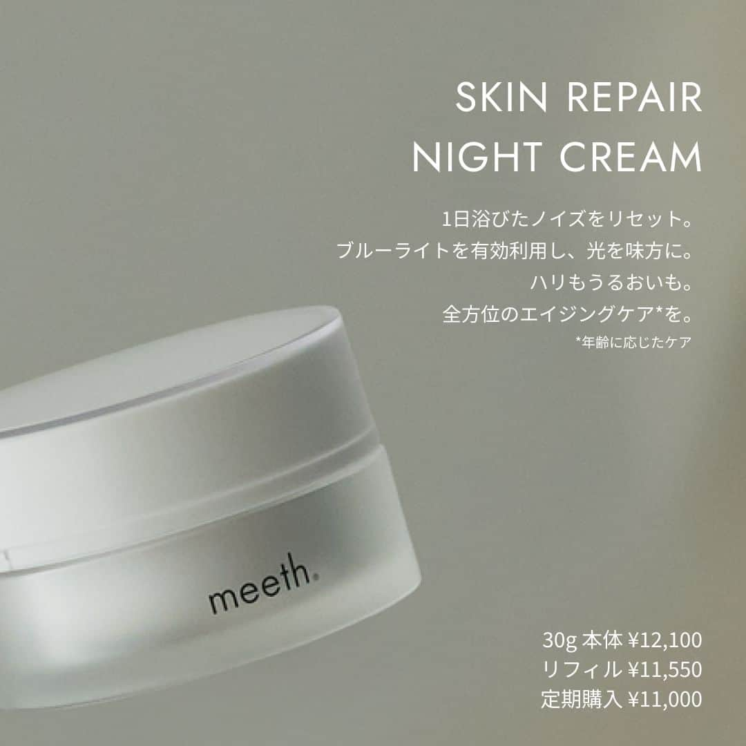 meethさんのインスタグラム写真 - (meethInstagram)「. ＿＿＿＿＿＿＿＿＿＿＿＿＿＿  SKIN REPAIR NIGHT CREAM スキンリペア ナイトクリーム ＿＿＿＿＿＿＿＿＿＿＿＿＿＿  《HOU TO USE》 毎夜洗顔後、化粧水などで肌を整えたあと、スキンケアの仕上げにパール粒大を目安にお使いください。  《8つのフリー処方》 #合成香料フリー  #合成色素フリー  #エタノールフリー  #パラベン類不使用  #シリコーンフリー  #防腐剤不使用  #金属封鎖剤不使用  #石油系界面活性剤不使用   ※ meethでは製品ごとに最適な成分を厳選しております。製品ごとに不使用成分異なります。  ■スキンリペア ナイトクリーム<夜用クリーム> 容　量：30g 本　体　価　格：12,100円 (税込) リフィル価　格：11,550円 (税込) 定期購入価　格：11,000円 (税込)  #meeth #美肌は最高のジュエリー #ミース  #肌活 #光老化 #保湿 #保湿ケア #美白ケア #meethstore  #ミースキンズ #skincareroutine #スキンケア #スキンケアブランド  #夜用クリーム  #スキンリペアナイトクリーム」11月24日 17時56分 - meeth_official