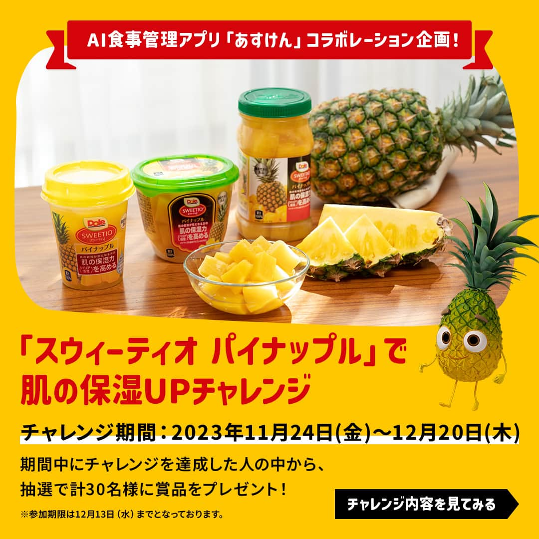 Dole_jp ドール ジャパンのインスタグラム：「【みなさんも参加しよう💪】「スウィーティオ パイナップル」で肌の保湿UPチャレンジ🎉  この度12月20日(木)までの期間、 AI食事管理アプリ「あすけん」とのコラボ企画を開催いたします👏  本チャレンジでは、AI食事管理アプリ「あすけん」の食事記録を通じて、バランスの取れた食事と機能性表示食品「スウィーティオ パイナップル」をお召し上がりいただくことで、秋の乾燥肌対策を目指すキャンペーンです☝  この機会に、ぜひ日々の食事を見直してみませんか？😉  チャレンジ企画の詳細は、投稿2枚目以降をチェック！📝  ・‥…━…‥・‥…━…‥・‥…━…‥・⁣⁣⁣ 🍍チャレンジ期間 2023年11月24日(金)～12月20日(木)まで ※参加期間は12月13日(水)までとなっておりますので、ご注意ください。  🍍計30名様に賞品をプレゼント！ A賞(20名様)： フルーツカップ 300g スウィーティオ パイナップル 6個セット  B賞(10名様)： ドール オリジナル「パイニーぬいぐるみ」 ※投稿画像内のパイニーはイメージです。 ・‥…━…‥・‥…━…‥・‥…━…‥・⁣⁣⁣ ⁣ #ドール #Dole #Doleライフ #フルーツ #果物 #フルーツ好き #果物好き #パイナップル #スウィーティオパイナップル #フルーツボトル #フルーツカップ #機能性表示食品 #新商品 #新発売 #乾燥肌 #乾燥肌対策 #乾燥対策 #乾燥肌ケア #乾燥肌にオススメ #乾燥肌におすすめ #あすけん #キャンペーン #キャンペーン実施中」